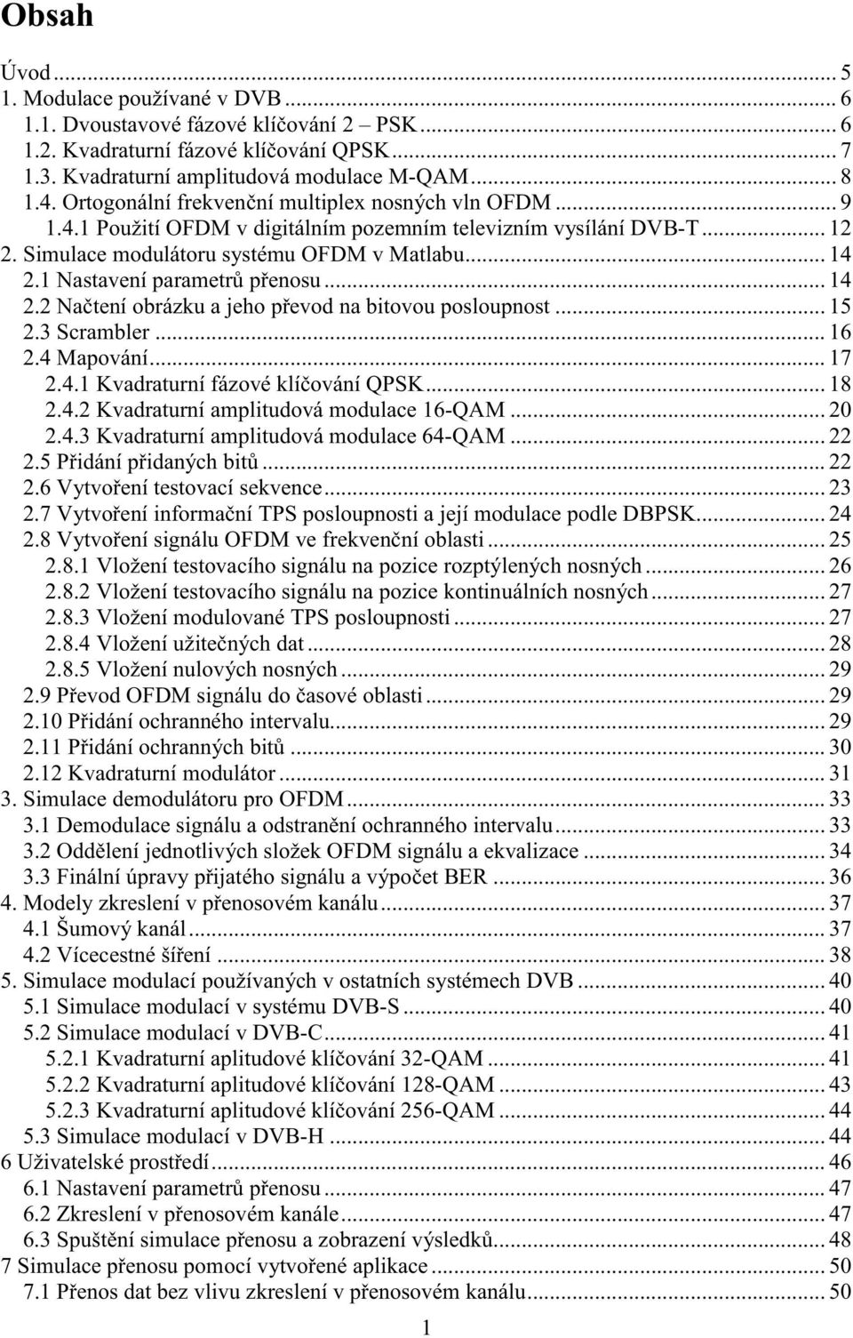 1 Nastavení parametrů přenosu... 14 2.2 Načtení obrázku a jeho převod na bitovou posloupnost... 15 2.3 Scrambler... 16 2.4 Mapování... 17 2.4.1 Kvadraturní fázové klíčování QPSK... 18 2.4.2 Kvadraturní amplitudová modulace 16-QAM.