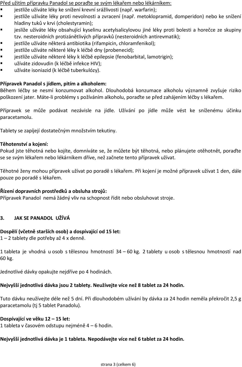 nesteroidních protizánětlivých přípravků (nesteroidních antirevmatik); jestliže užíváte některá antibiotika (rifampicin, chloramfenikol); jestliže užíváte některé léky k léčbě dny (probenecid);