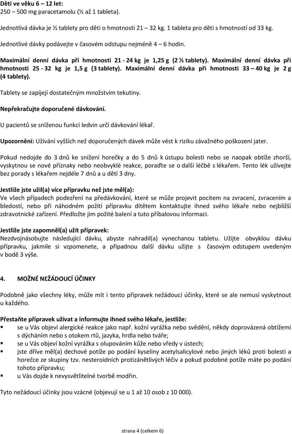 Maximální denní dávka při hmotnosti 33 40 kg je 2 g (4 tablety). Tablety se zapíjejí dostatečným množstvím tekutiny. Nepřekračujte doporučené dávkování.