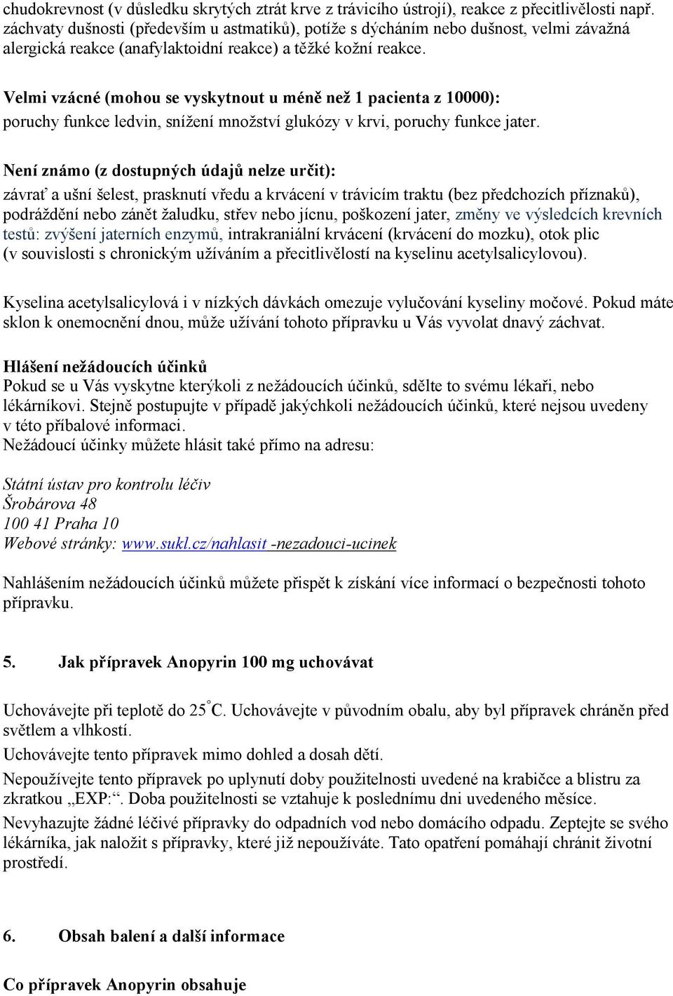 Velmi vzácné (mohou se vyskytnout u méně než 1 pacienta z 10000): poruchy funkce ledvin, snížení množství glukózy v krvi, poruchy funkce jater.