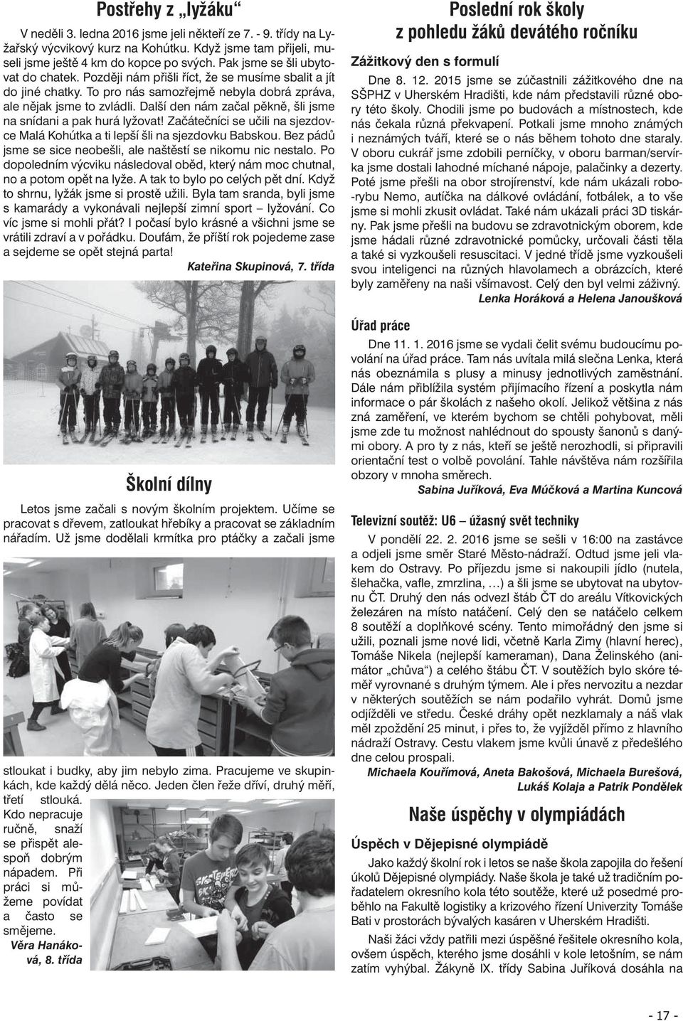 Další den nám začal pěkně, šli jsme na snídani a pak hurá lyžovat! Začátečníci se učili na sjezdovce Malá Kohútka a ti lepší šli na sjezdovku Babskou.