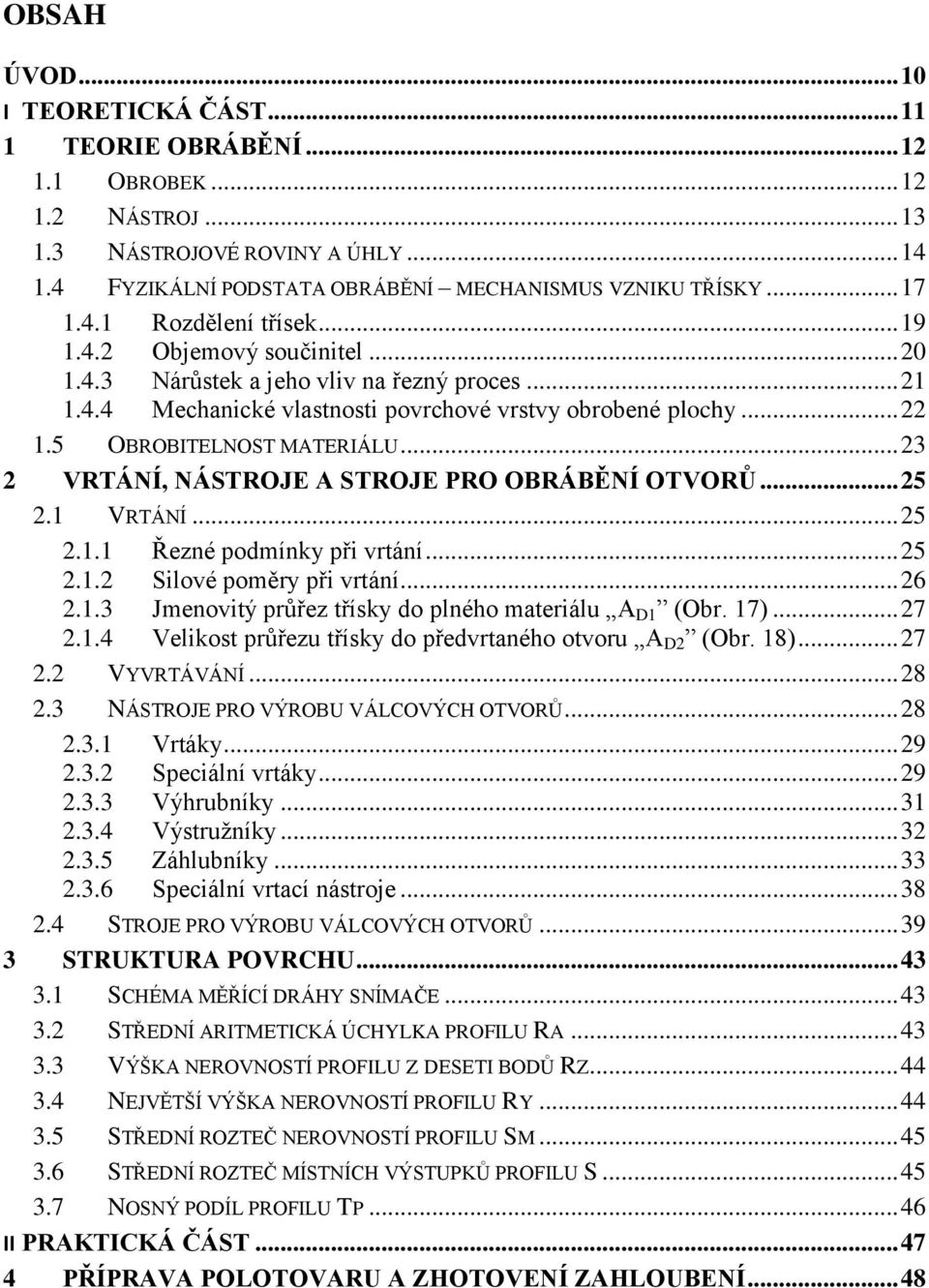 5 OBROBITELNOST MATERIÁLU... 23 2 VRTÁNÍ, NÁSTROJE A STROJE PRO OBRÁBĚNÍ OTVORŮ... 25 2.1 VRTÁNÍ... 25 2.1.1 Řezné podmínky při vrtání... 25 2.1.2 Silové poměry při vrtání... 26 2.1.3 Jmenovitý průřez třísky do plného materiálu A D1ˮ (Obr.