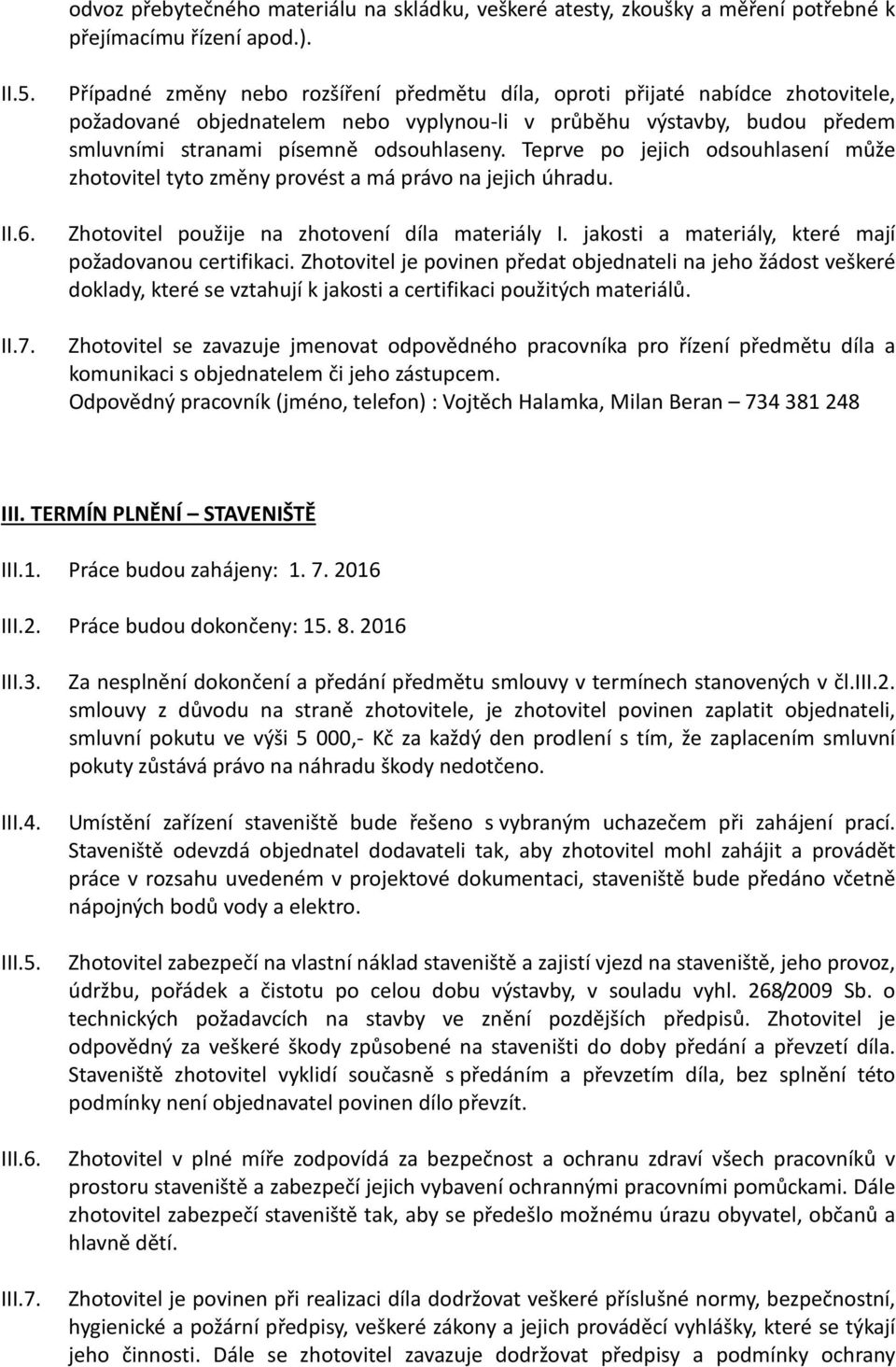 Teprve po jejich odsouhlasení může zhotovitel tyto změny provést a má právo na jejich úhradu. II.6. Zhotovitel použije na zhotovení díla materiály I.