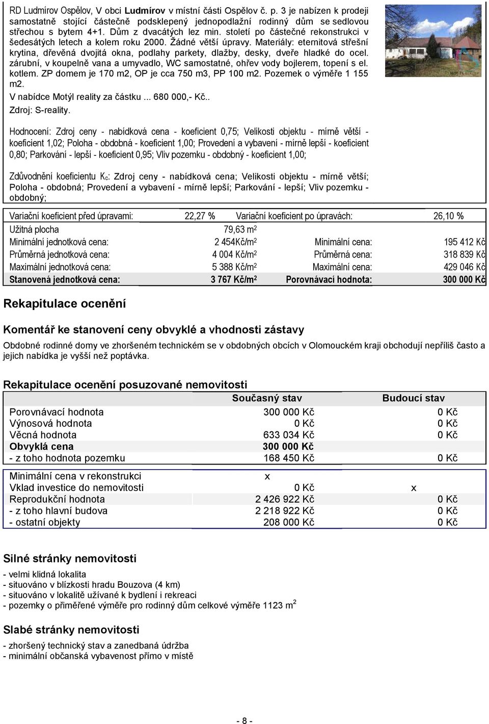 Materiály: eternitová střešní krytina, dřevěná dvojitá okna, podlahy parkety, dlažby, desky, dveře hladké do ocel. zárubní, v koupelně vana a umyvadlo, WC samostatné, ohřev vody bojlerem, topení s el.