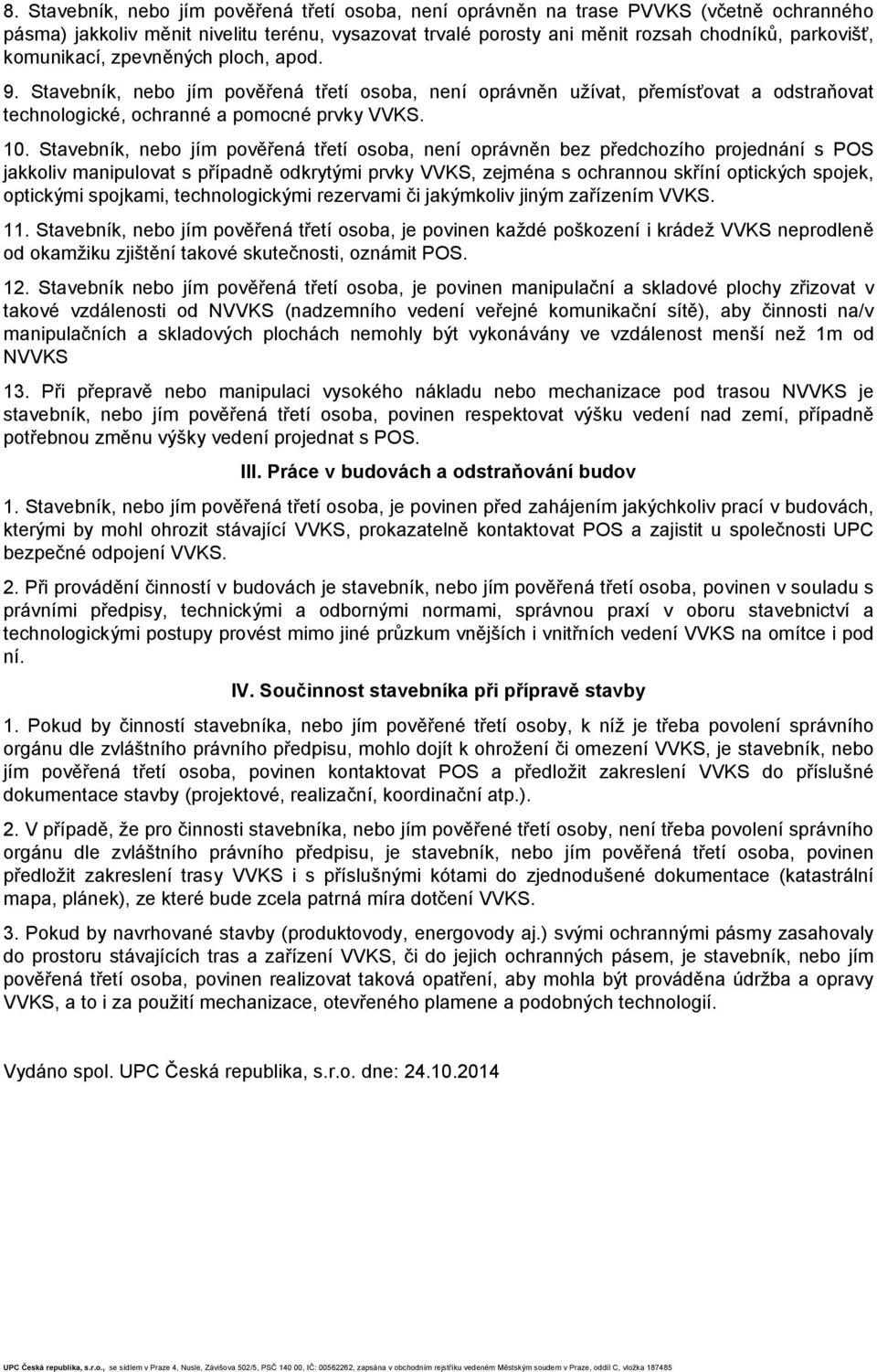 Stavebník, nebo jím pověřená třetí osoba, není oprávněn bez předchozího projednání s POS jakkoliv manipulovat s případně odkrytými prvky VVKS, zejména s ochrannou skříní optických spojek, optickými
