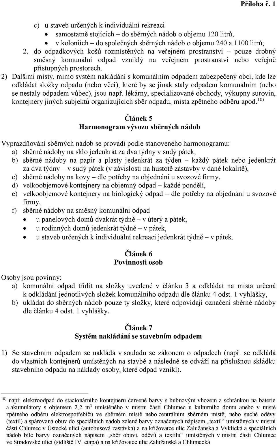 2) Dalšími místy, mimo systém nakládání s komunálním odpadem zabezpečený obcí, kde lze odkládat složky odpadu (nebo věci), které by se jinak staly odpadem komunálním (nebo se nestaly odpadem vůbec),