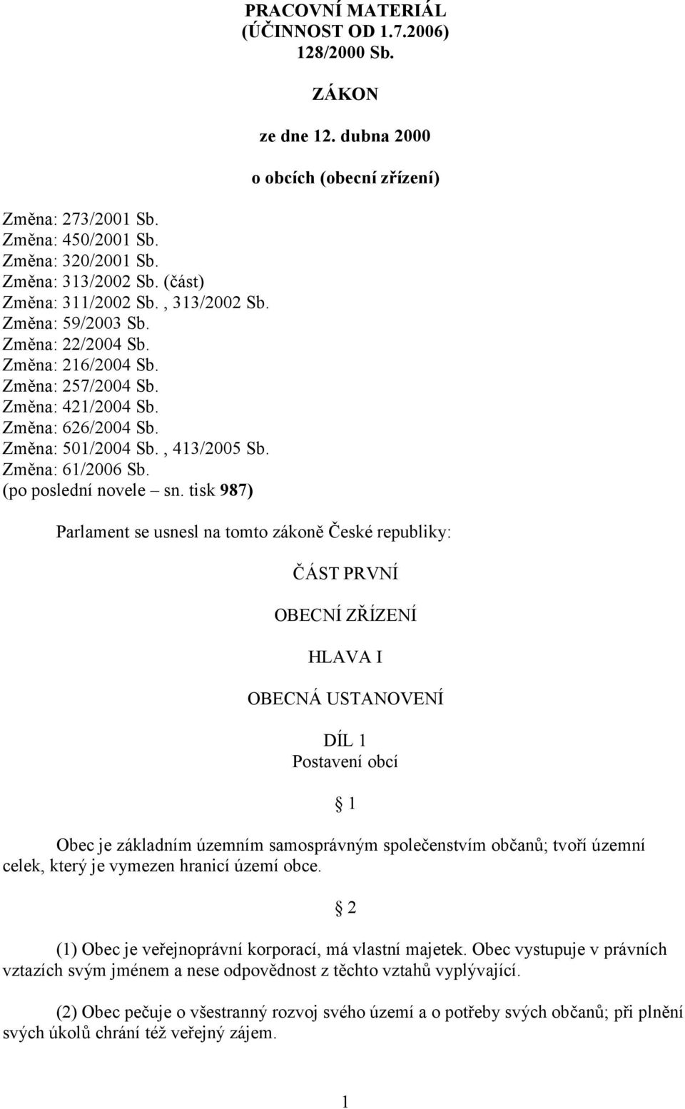 dubna 2000 o obcích (obecní zřízení) Parlament se usnesl na tomto zákoně České republiky: ČÁST PRVNÍ OBECNÍ ZŘÍZENÍ HLAVA I OBECNÁ USTANOVENÍ DÍL 1 Postavení obcí Obec je základním územním