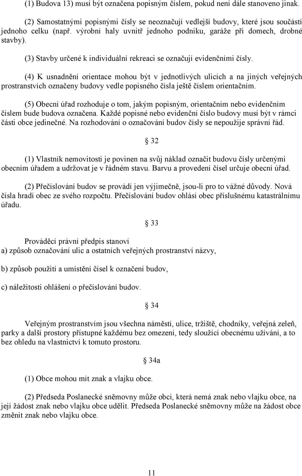 (4) K usnadnění orientace mohou být v jednotlivých ulicích a na jiných veřejných prostranstvích označeny budovy vedle popisného čísla ještě číslem orientačním.