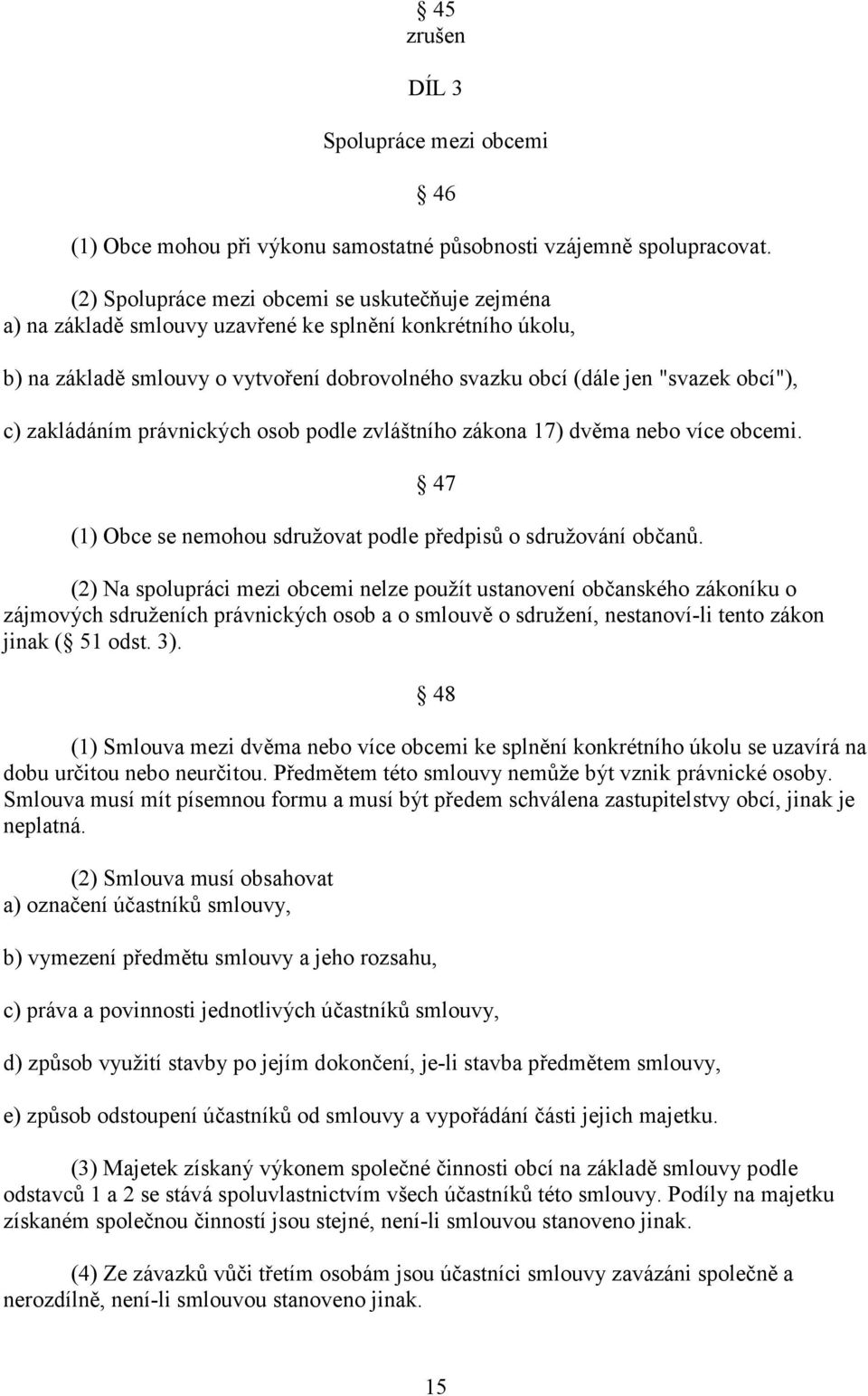 zakládáním právnických osob podle zvláštního zákona 17) dvěma nebo více obcemi. 47 (1) Obce se nemohou sdružovat podle předpisů o sdružování občanů.