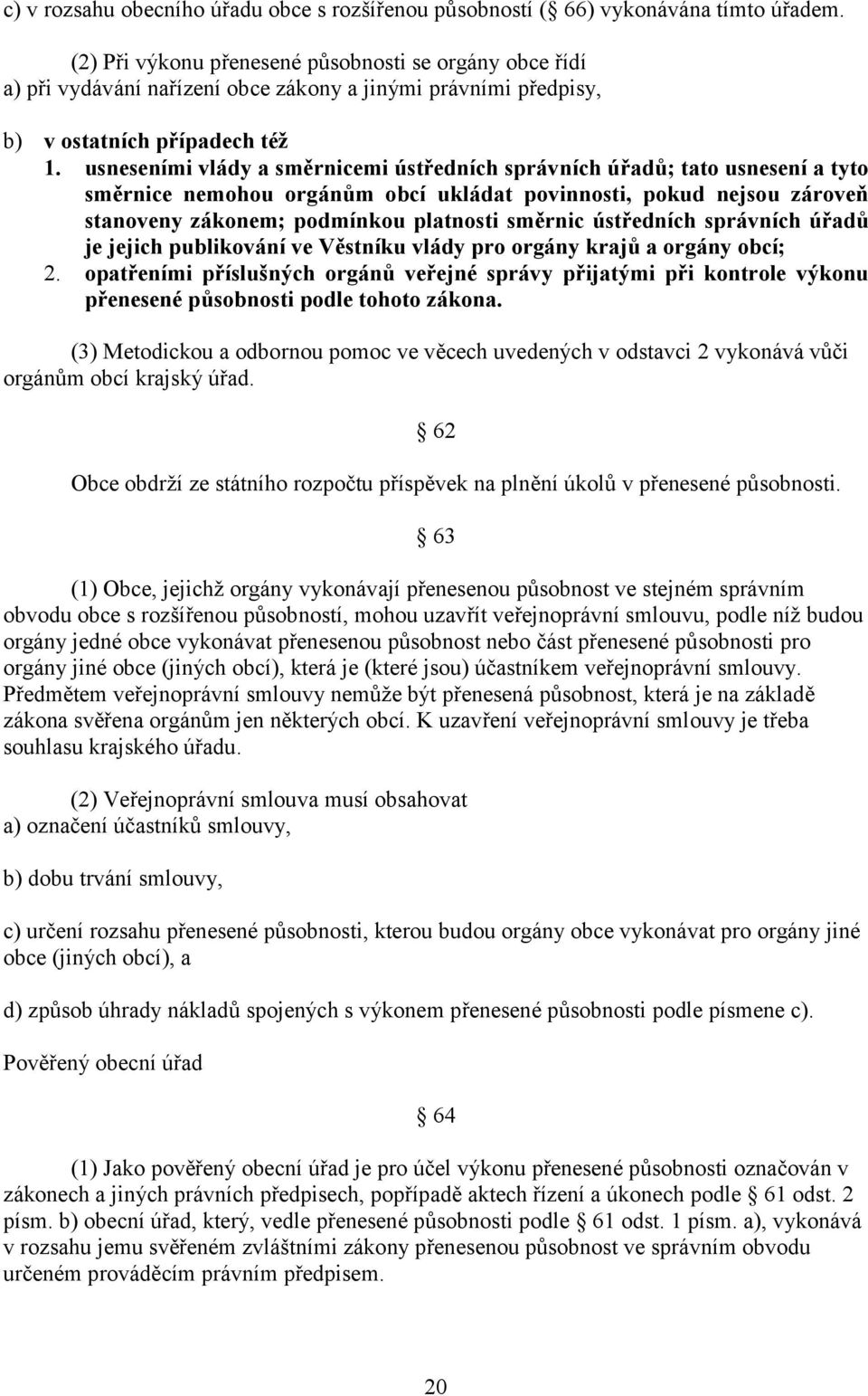usneseními vlády a směrnicemi ústředních správních úřadů; tato usnesení a tyto směrnice nemohou orgánům obcí ukládat povinnosti, pokud nejsou zároveň stanoveny zákonem; podmínkou platnosti směrnic