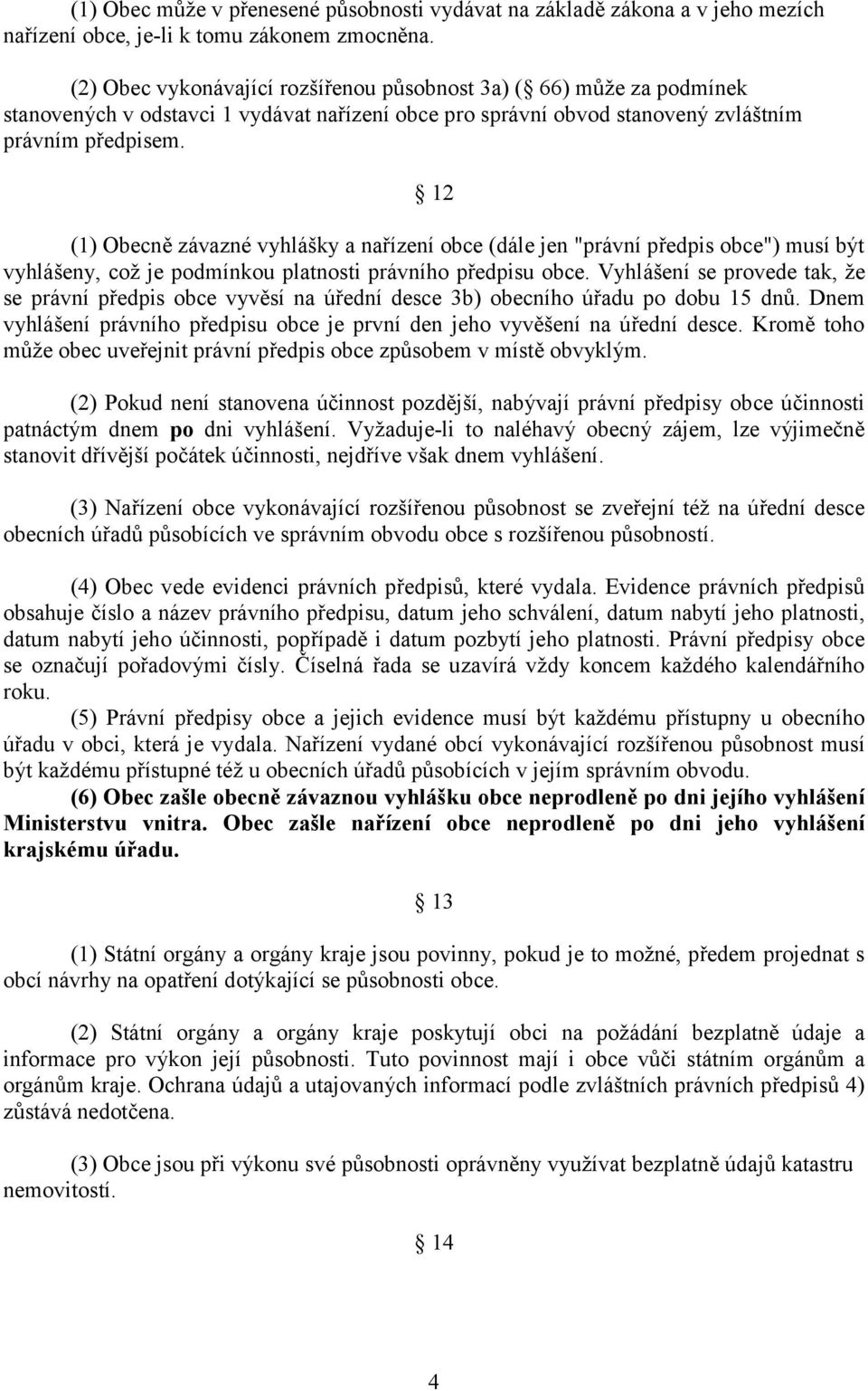 12 (1) Obecně závazné vyhlášky a nařízení obce (dále jen "právní předpis obce") musí být vyhlášeny, což je podmínkou platnosti právního předpisu obce.