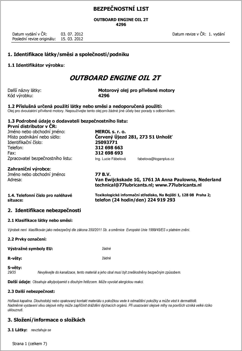 3 Podrobné údaje o dodavateli bezpečnostního listu: První distributor v ČR: Jméno nebo obchodní jméno: MEROL s. r. o. Místo podnikání nebo sídlo: Červený Újezd 281, 273 51 Unhošť Identifikační číslo: 25093771 Telefon: 312 698 663 Fax: 312 698 693 Zpracovatel bezpečnostního listu: Ing.