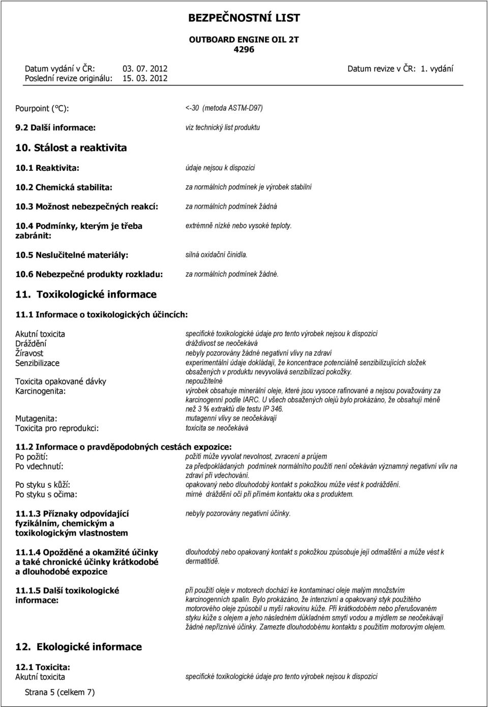 4 Podmínky, kterým je třeba zabránit: extrémně nízké nebo vysoké teploty. 10.5 Neslučitelné materiály: silná oxidační činidla. 10.6 Nebezpečné produkty rozkladu: za normálních podmínek. 11.