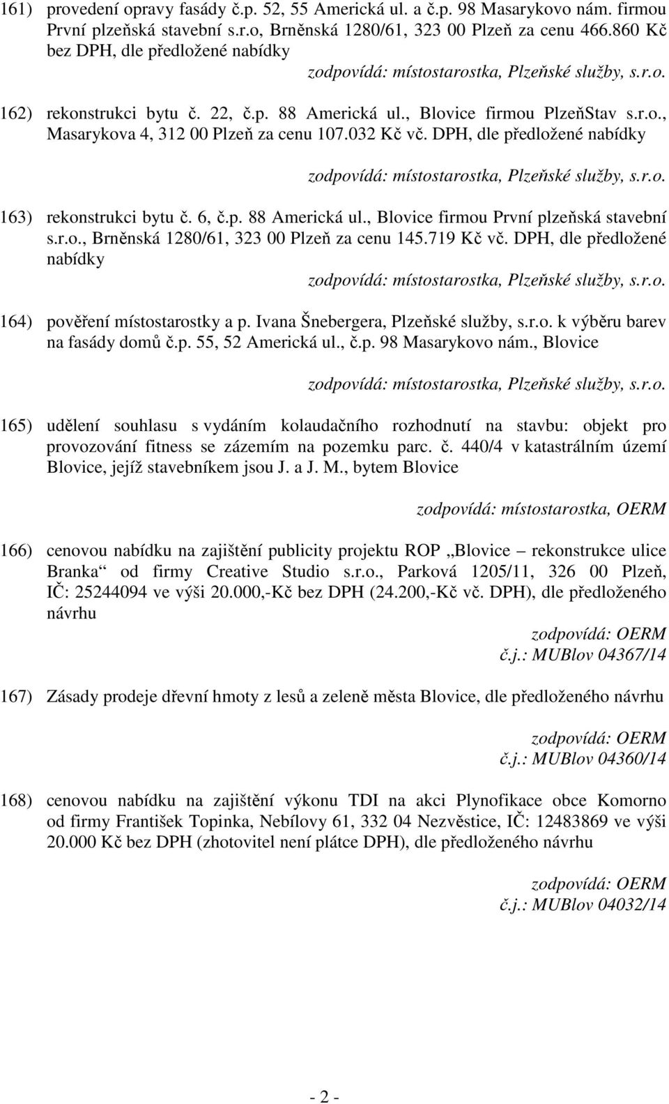 DPH, dle předložené nabídky 163) rekonstrukci bytu č. 6, č.p. 88 Americká ul., Blovice firmou První plzeňská stavební s.r.o., Brněnská 1280/61, 323 00 Plzeň za cenu 145.719 Kč vč.