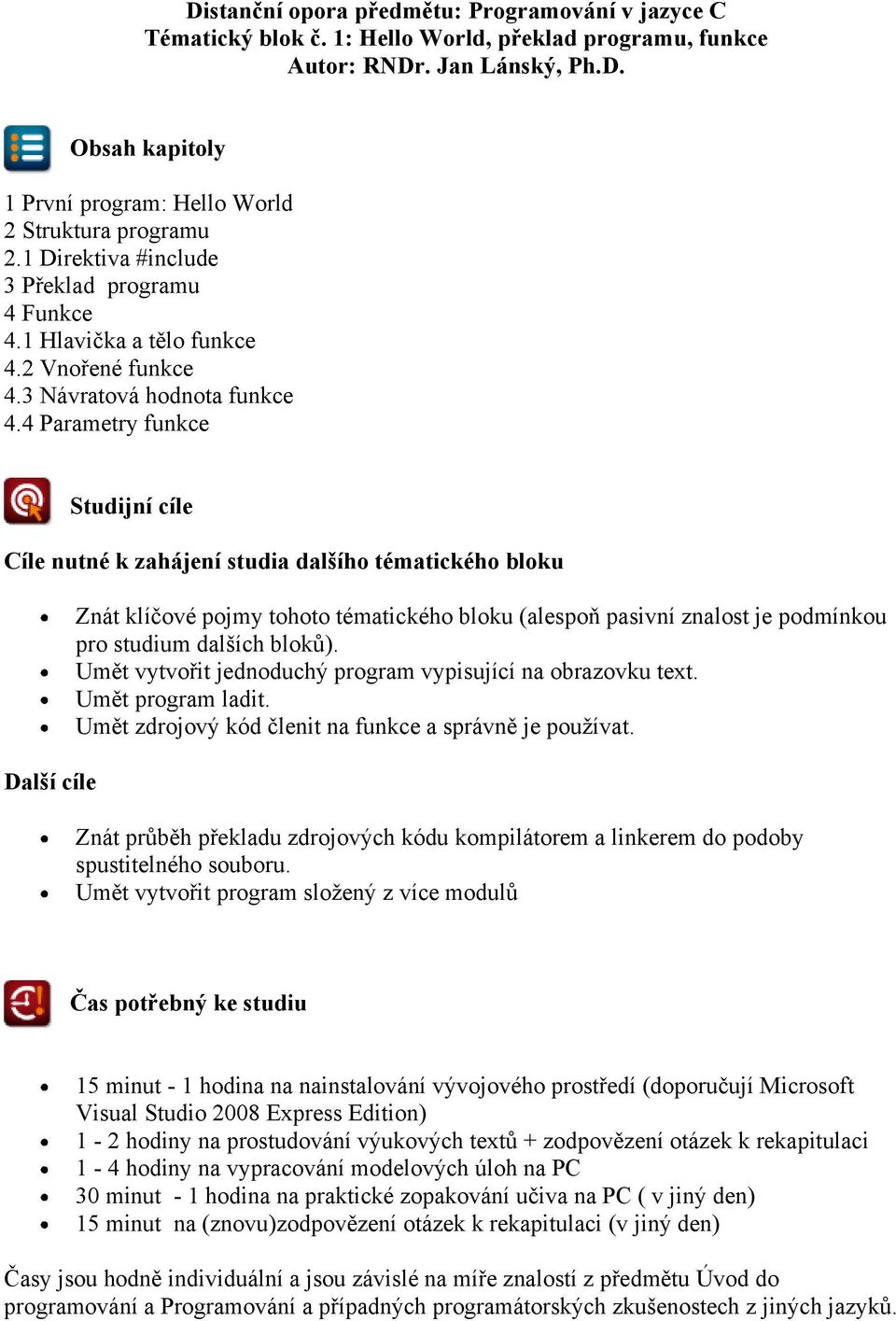 4 Parametry funkce Studijní cíle Cíle nutné k zahájení studia dalšího tématického bloku Další cíle Znát klíčové pojmy tohoto tématického bloku (alespoň pasivní znalost je podmínkou pro studium