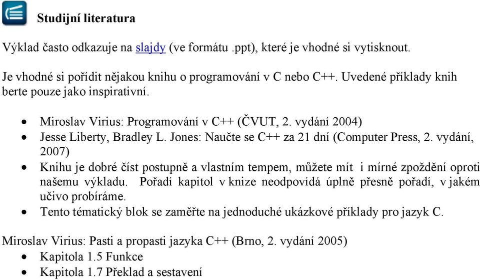 Jones: Naučte se C++ za 21 dní (Computer Press, 2. vydání, 2007) Knihu je dobré číst postupně a vlastním tempem, můžete mít i mírné zpoždění oproti našemu výkladu.