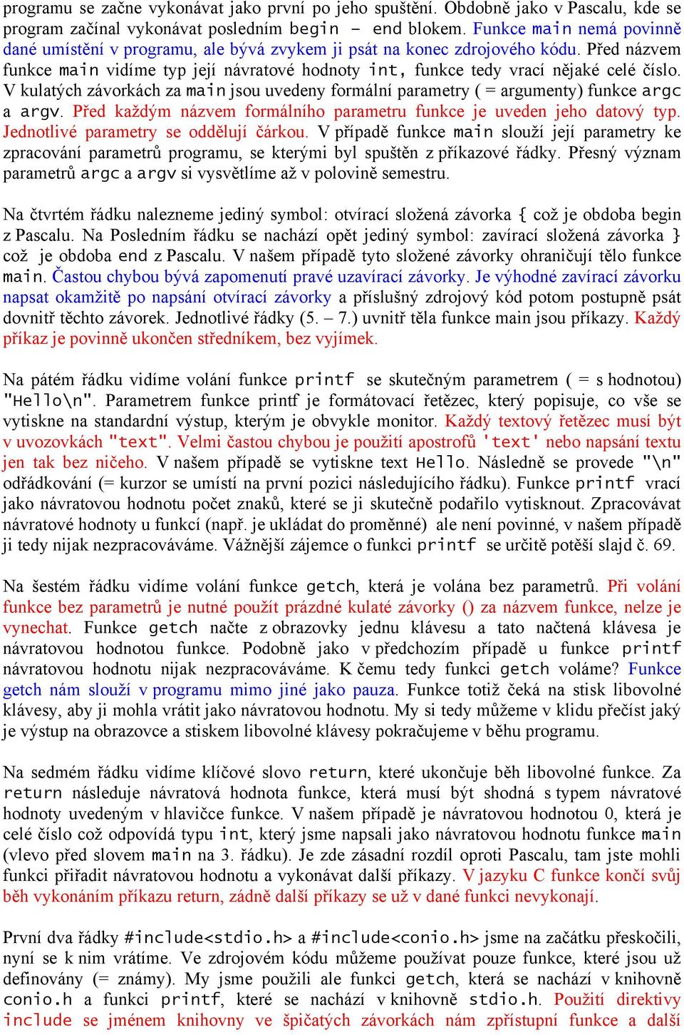 V kulatých závorkách za main jsou uvedeny formální parametry ( = argumenty) funkce argc a argv. Před každým názvem formálního parametru funkce je uveden jeho datový typ.