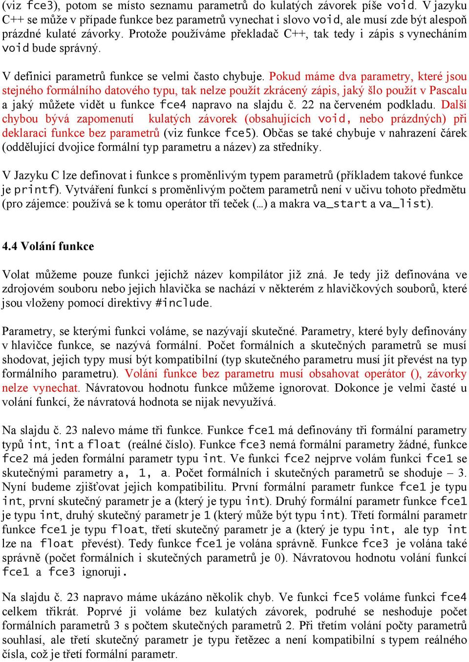 Pokud máme dva parametry, které jsou stejného formálního datového typu, tak nelze použít zkrácený zápis, jaký šlo použít v Pascalu a jaký můžete vidět u funkce fce4 napravo na slajdu č.