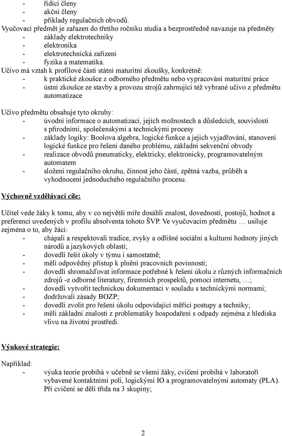 Učivo má vztah k profilové části státní maturitní zkoušky, konkrétně: - k praktické zkoušce z odborného předmětu nebo vypracování maturitní práce - ústní zkoušce ze stavby a provozu strojů zahrnující