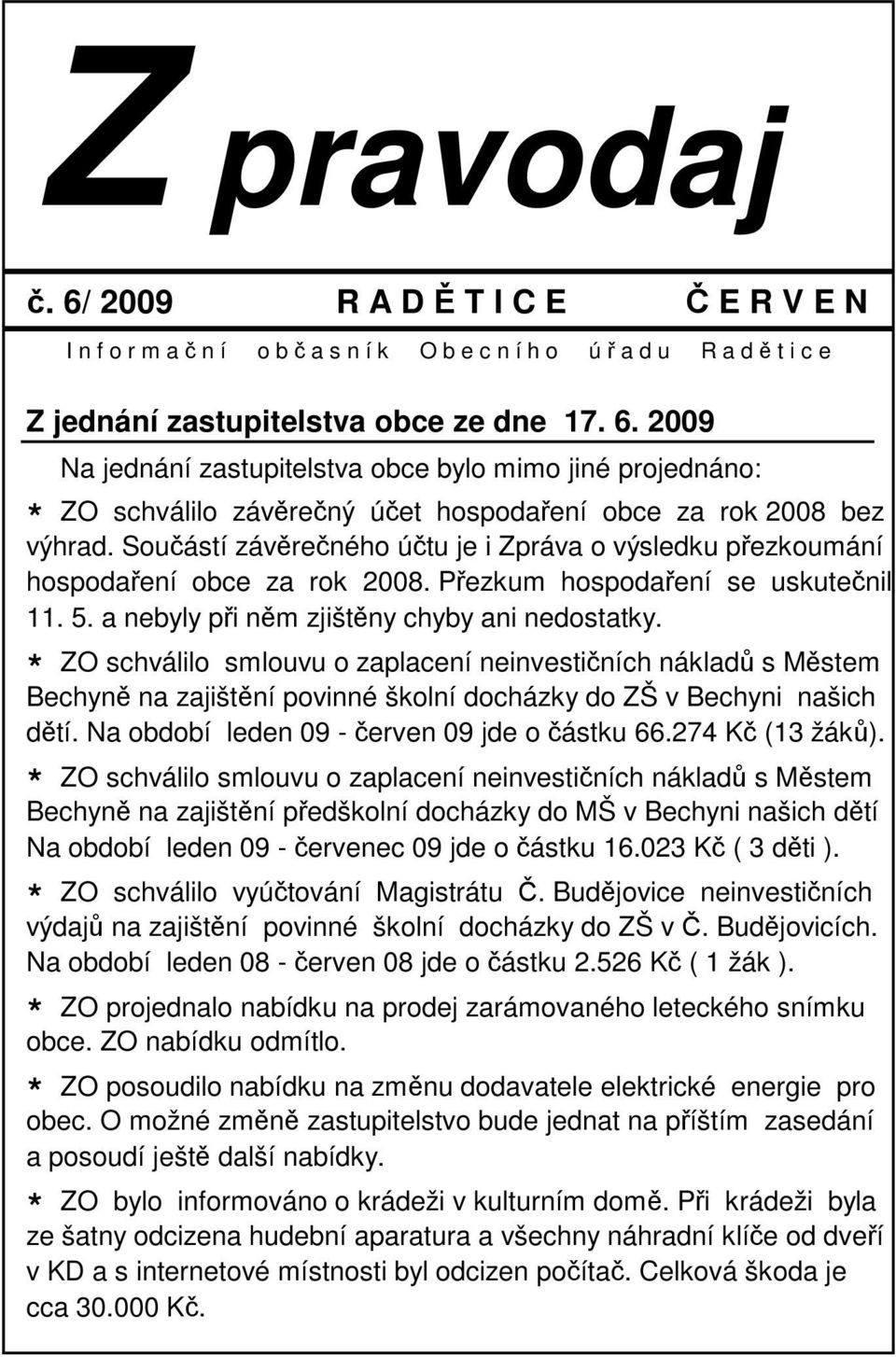 * ZO schválilo smlouvu o zaplacení neinvestičních nákladů s Městem Bechyně na zajištění povinné školní docházky do ZŠ v Bechyni našich dětí. Na období leden 09 - červen 09 jde o částku 66.