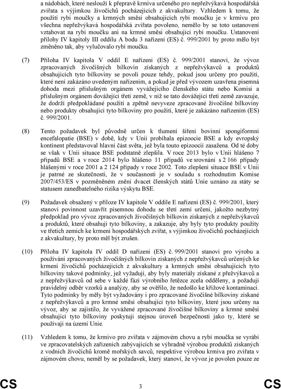 moučku ani na krmné směsi obsahující rybí moučku. Ustanovení přílohy IV kapitoly III oddílu A bodu 3 nařízení (ES) č. 999/2001 by proto mělo být změněno tak, aby vylučovalo rybí moučku.