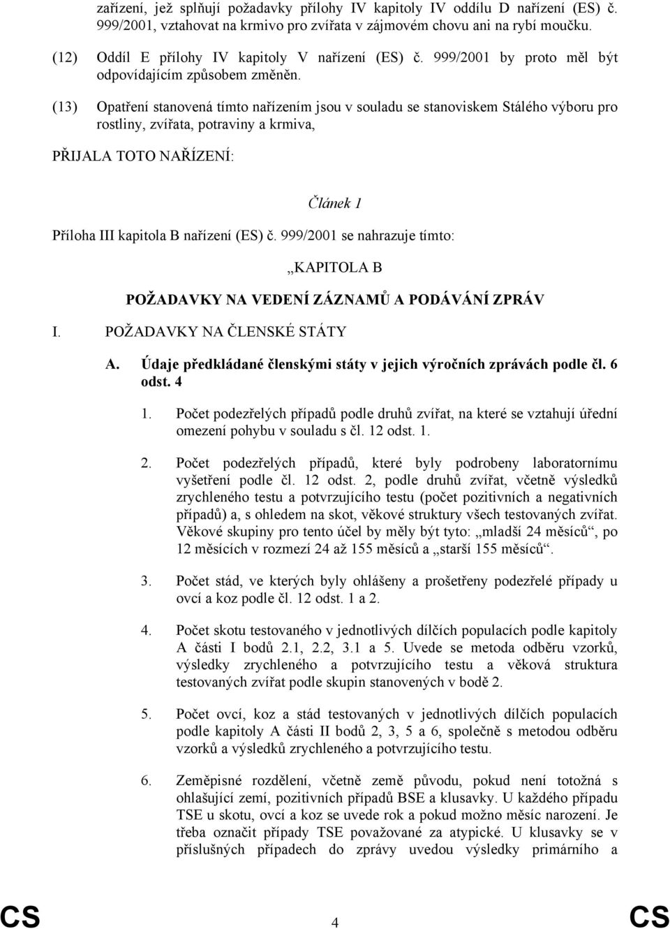 (13) Opatření stanovená tímto nařízením jsou v souladu se stanoviskem Stálého výboru pro rostliny, zvířata, potraviny a krmiva, PŘIJALA TOTO NAŘÍZENÍ: Článek 1 Příloha III kapitola B nařízení (ES) č.
