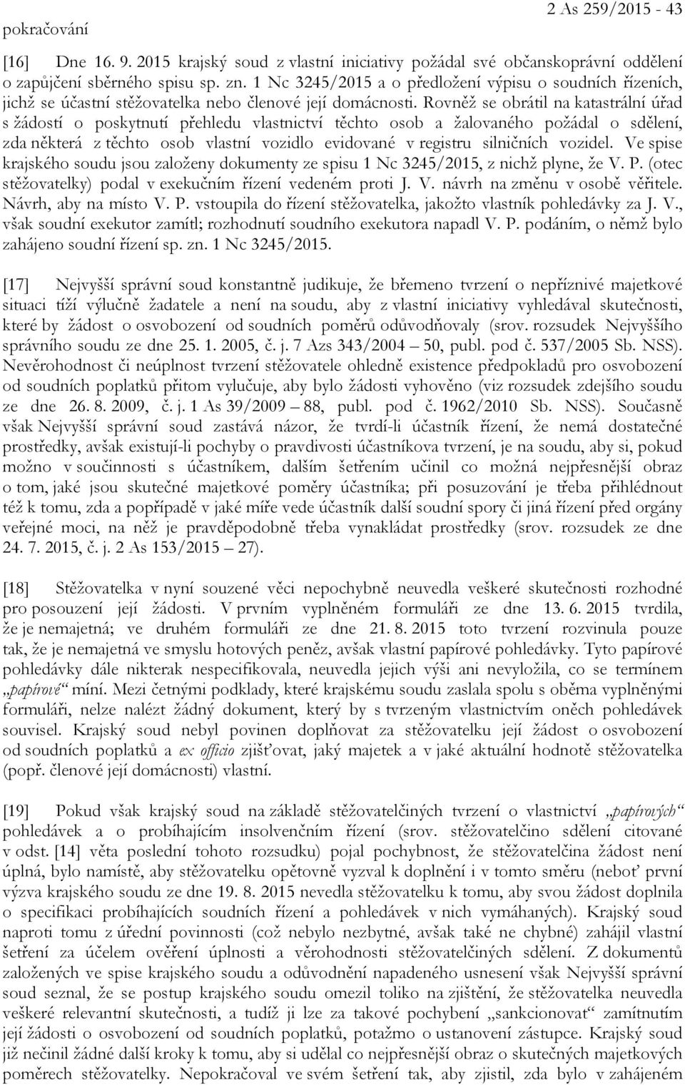 Rovněž se obrátil na katastrální úřad s žádostí o poskytnutí přehledu vlastnictví těchto osob a žalovaného požádal o sdělení, zda některá z těchto osob vlastní vozidlo evidované v registru silničních
