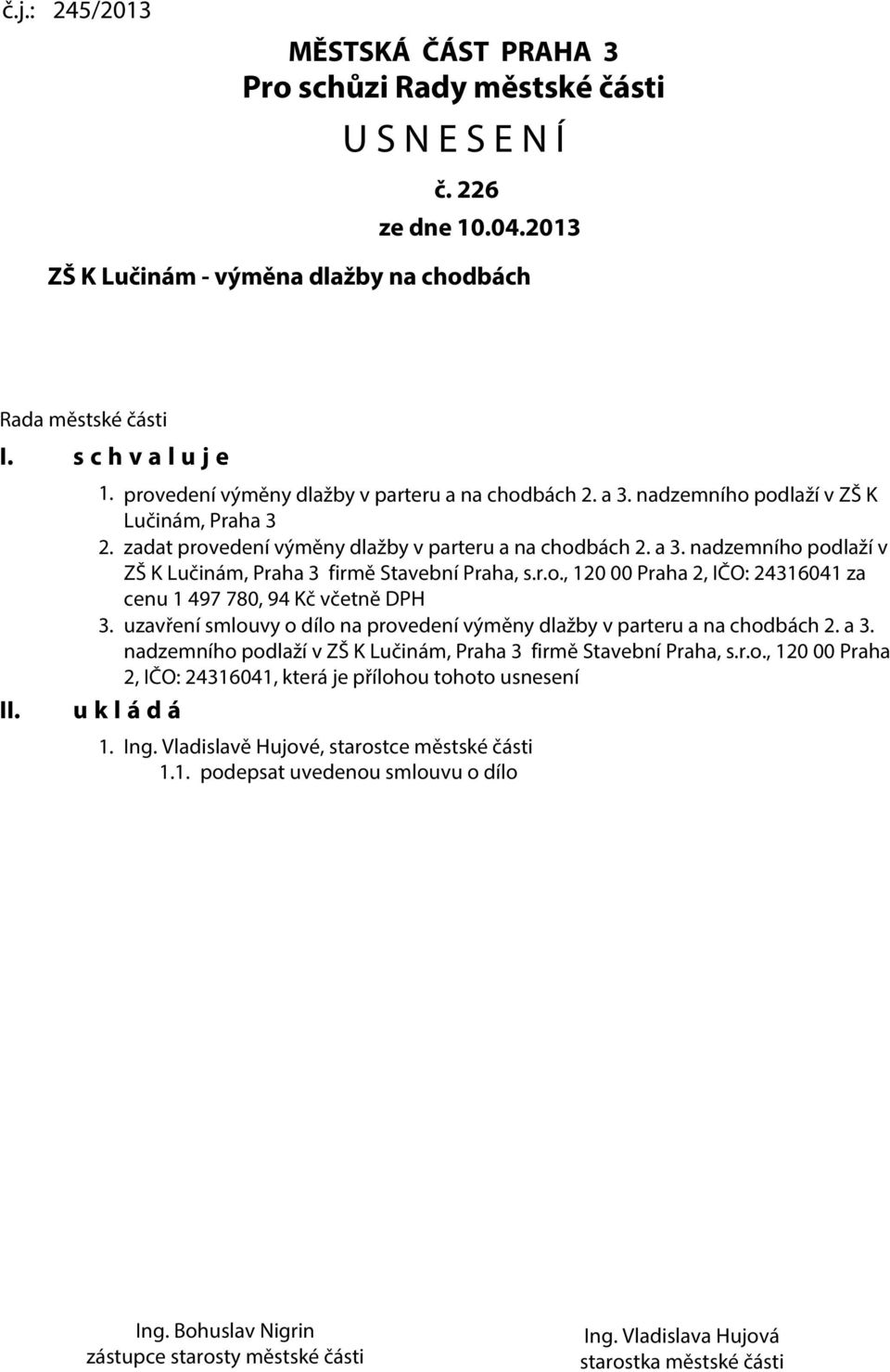 uzavření smlouvy o dílo na provedení výměny dlažby v parteru a na chodbách 2. a 3. nadzemního podlaží v ZŠ K Lučinám, Praha 3 firmě Stavební Praha, s.r.o., 120 00 Praha 2, IČO: 24316041, která je přílohou tohoto usnesení u k l á d á 1.