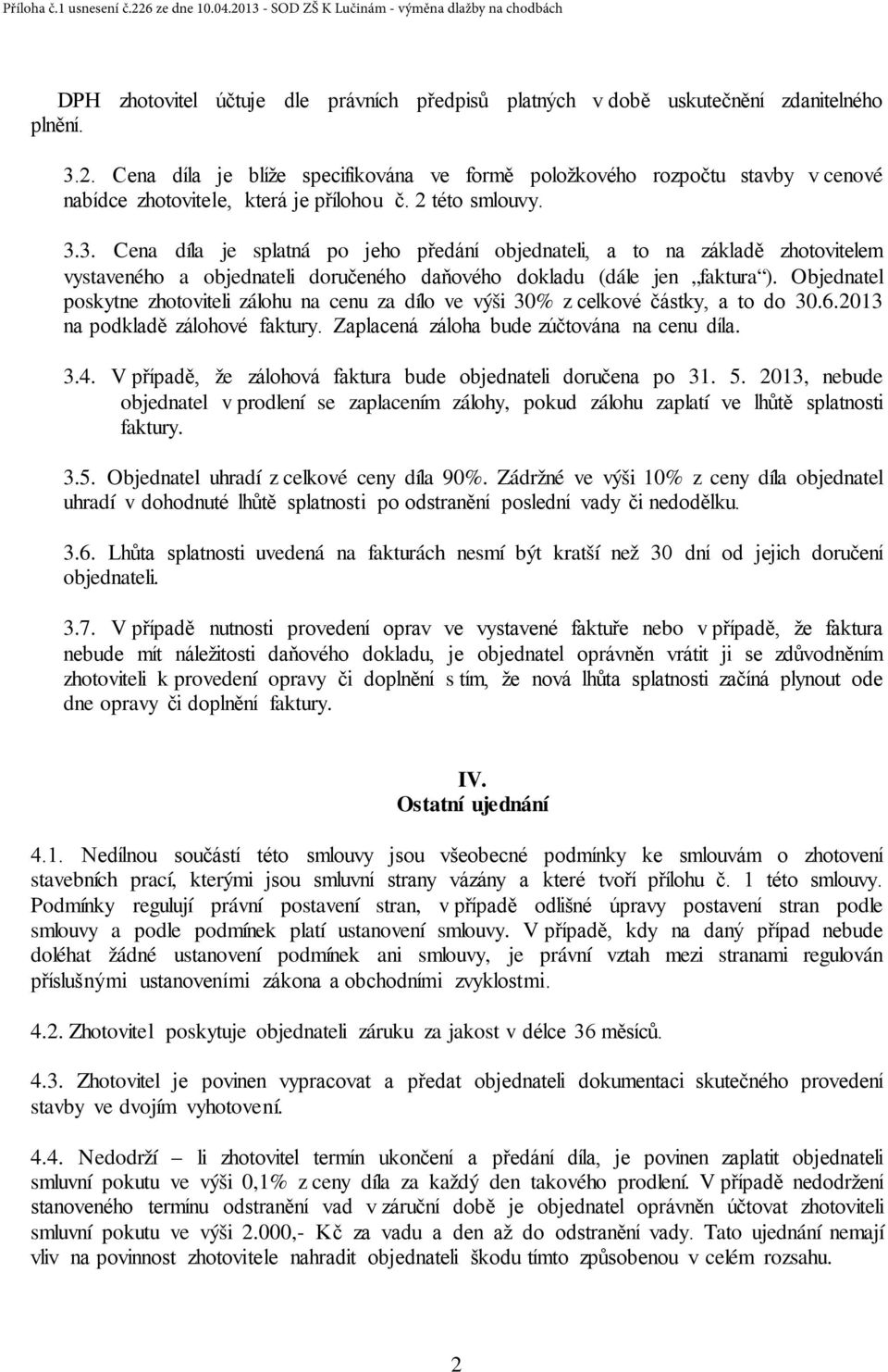 3. Cena díla je splatná po jeho předání objednateli, a to na základě zhotovitelem vystaveného a objednateli doručeného daňového dokladu (dále jen faktura ).