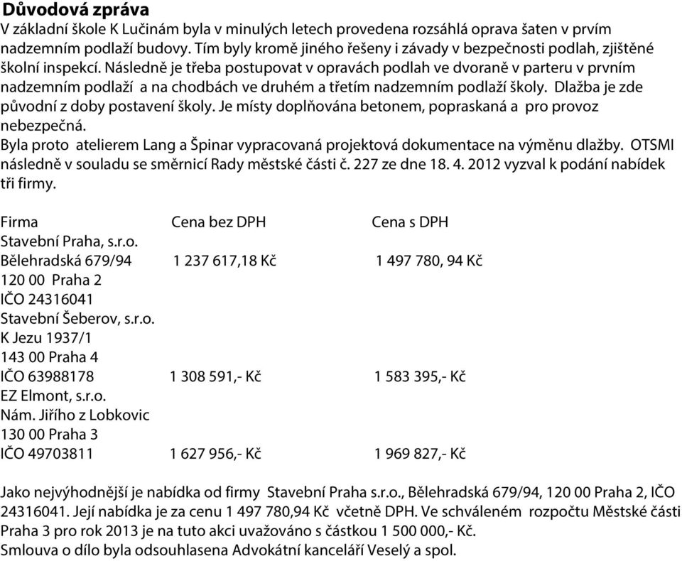 Následně je třeba postupovat v opravách podlah ve dvoraně v parteru v prvním nadzemním podlaží a na chodbách ve druhém a třetím nadzemním podlaží školy. Dlažba je zde původní z doby postavení školy.