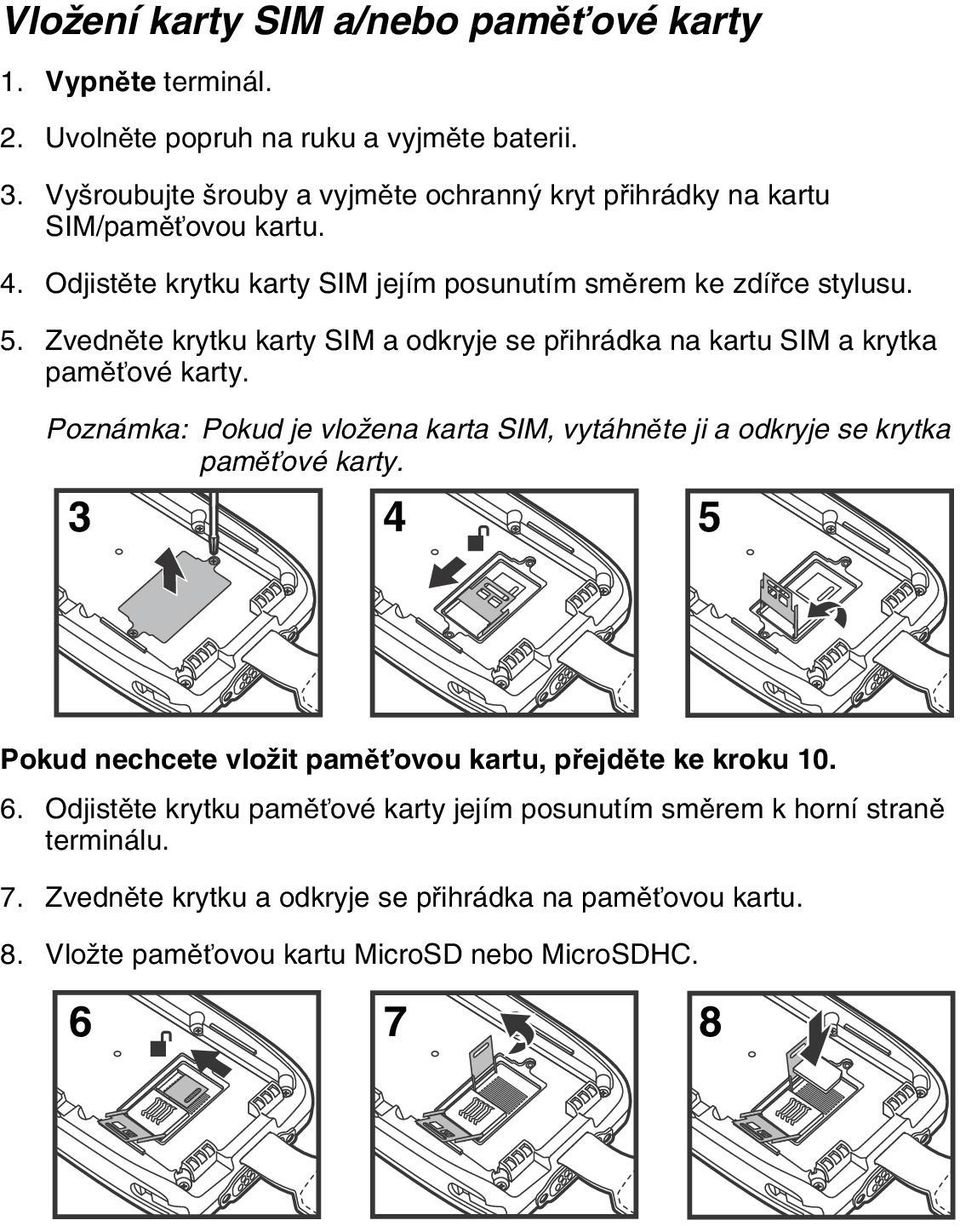 Zvedněte krytku karty SIM a odkryje se přihrádka na kartu SIM a krytka paměťové karty. Poznámka: Pokud je vložena karta SIM, vytáhněte ji a odkryje se krytka paměťové karty.