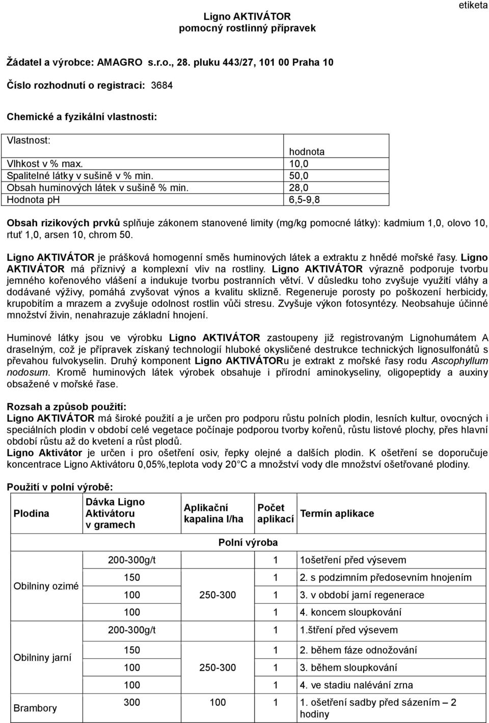 50,0 Obsah huminových látek v sušině % min. 28,0 Hodnota ph 6,5-9,8 Obsah rizikových prvků splňuje zákonem stanovené limity (mg/kg pomocné látky): kadmium 1,0, olovo 10, rtuť 1,0, arsen 10, chrom 50.