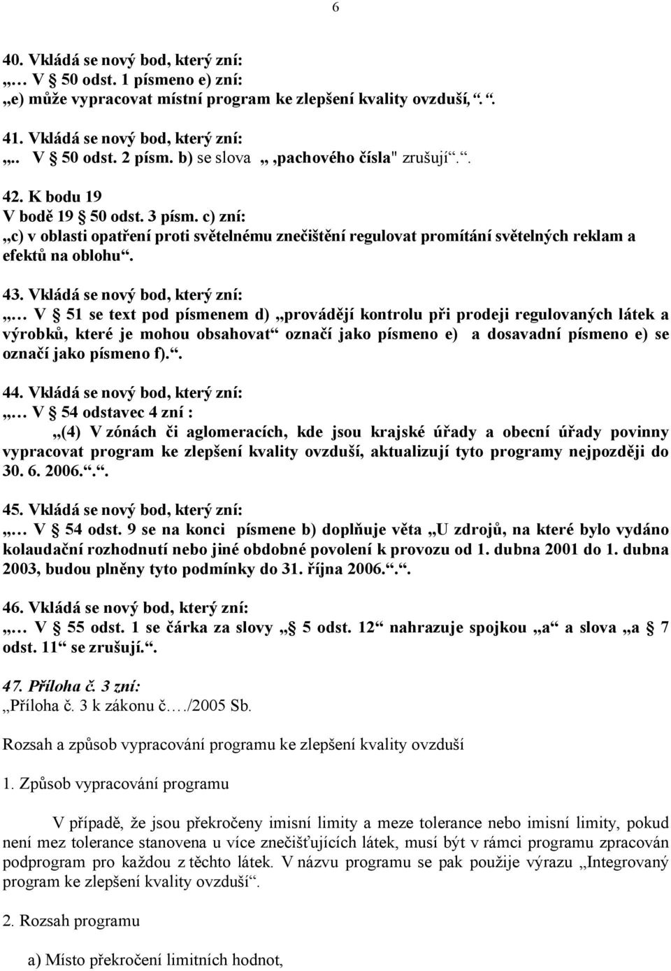 Vkládá se nový bod, který zní: V 51 se text pod písmenem d) provádějí kontrolu při prodeji regulovaných látek a výrobků, které je mohou obsahovat označí jako písmeno e) a dosavadní písmeno e) se