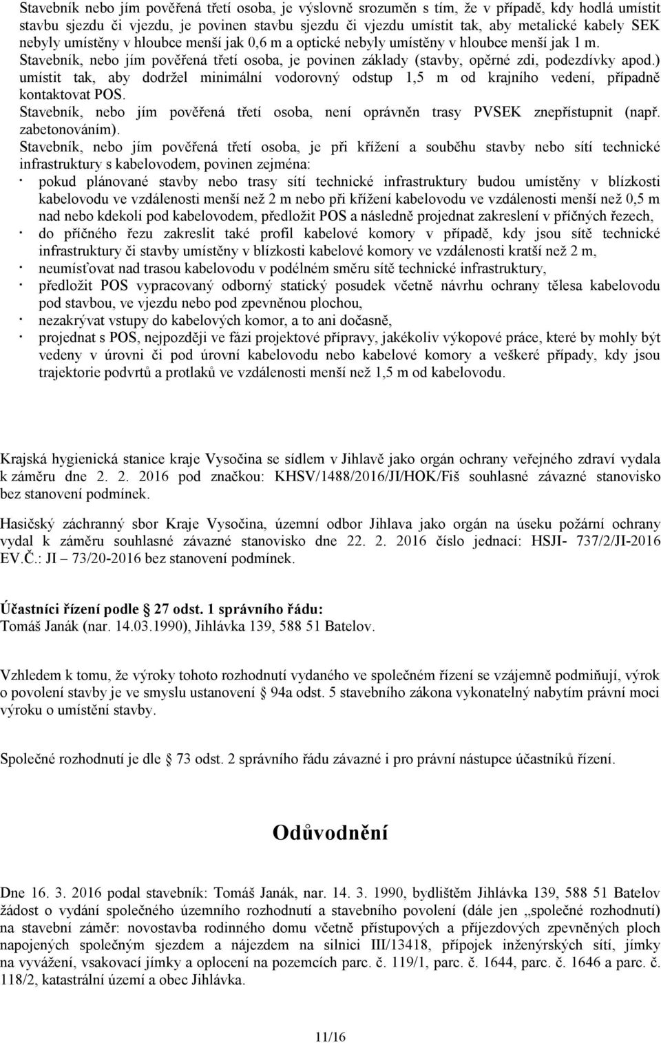 ) umístit tak, aby dodržel minimální vodorovný odstup 1,5 m od krajního vedení, případně kontaktovat POS. Stavebník, nebo jím pověřená třetí osoba, není oprávněn trasy PVSEK znepřístupnit (např.