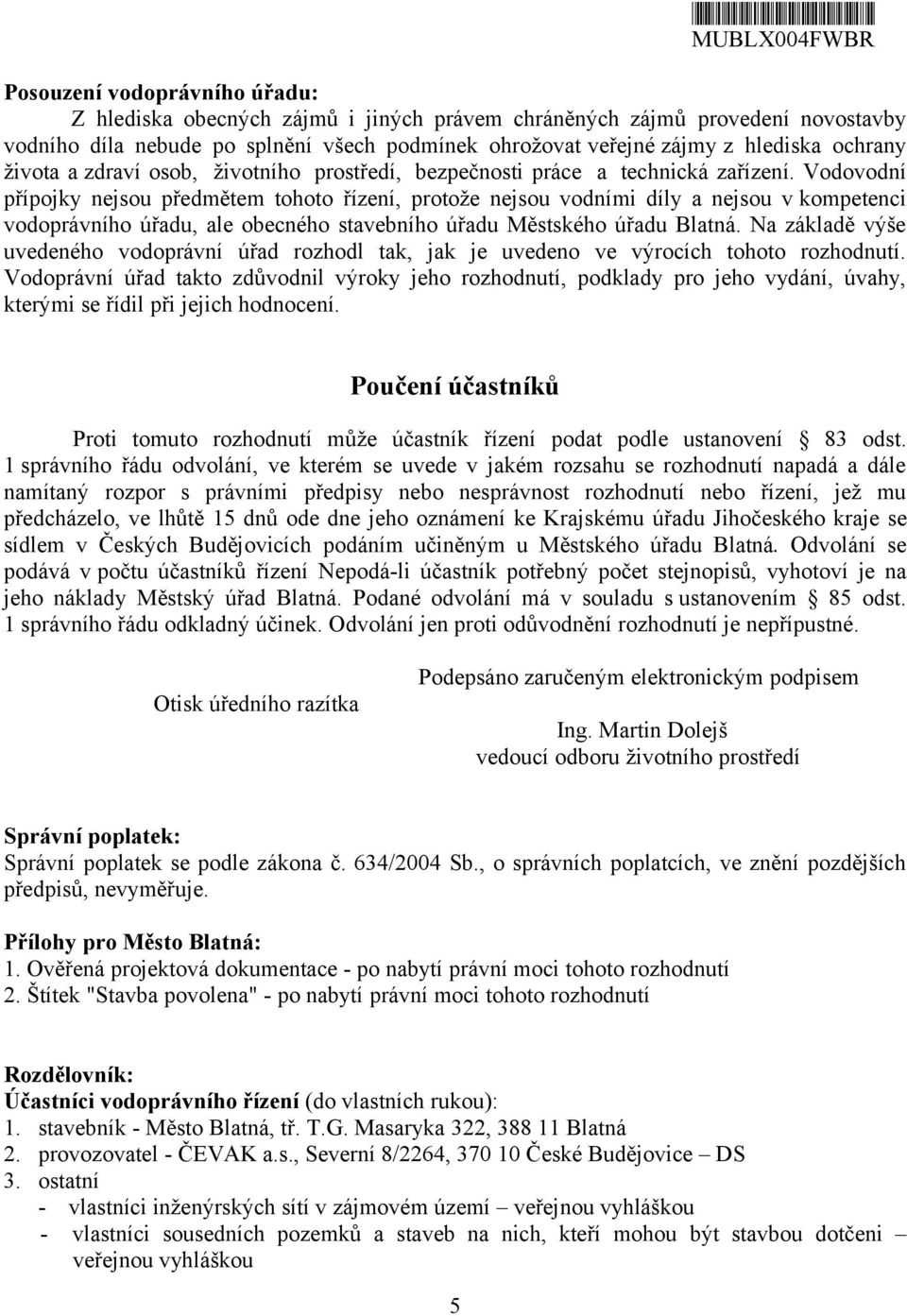 Vodovodní přípojky nejsou předmětem tohoto řízení, protože nejsou vodními díly a nejsou v kompetenci vodoprávního úřadu, ale obecného stavebního úřadu Městského úřadu Blatná.