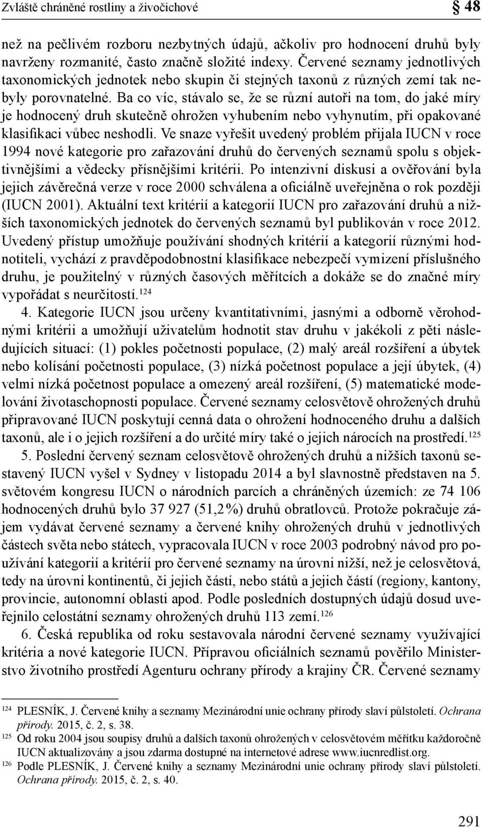 Ba co víc, stávalo se, že se různí autoři na tom, do jaké míry je hodnocený druh skutečně ohrožen vyhubením nebo vyhynutím, při opakované klasifikaci vůbec neshodli.