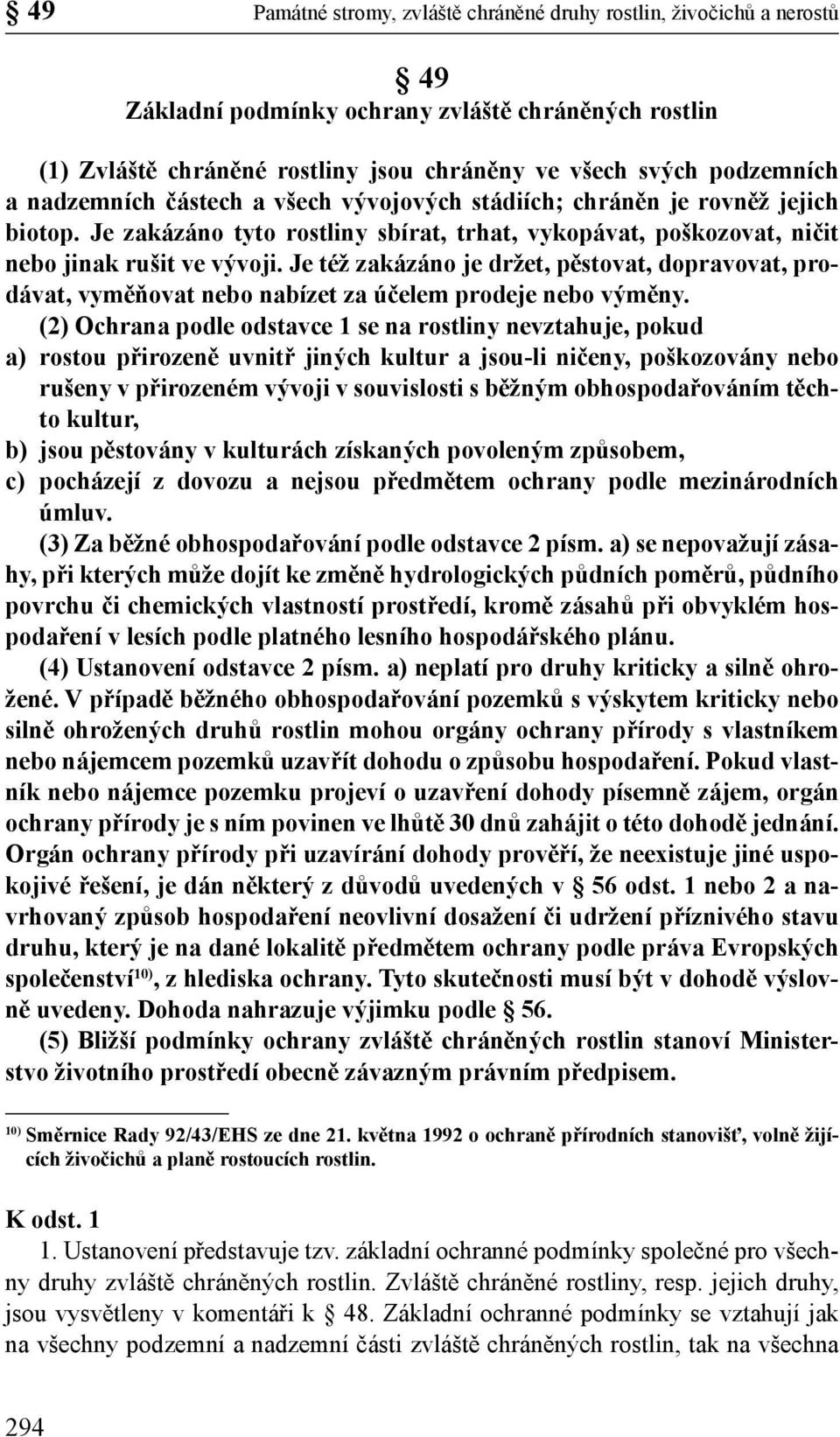 Je též zakázáno je držet, pěstovat, dopravovat, prodávat, vyměňovat nebo nabízet za účelem prodeje nebo výměny.