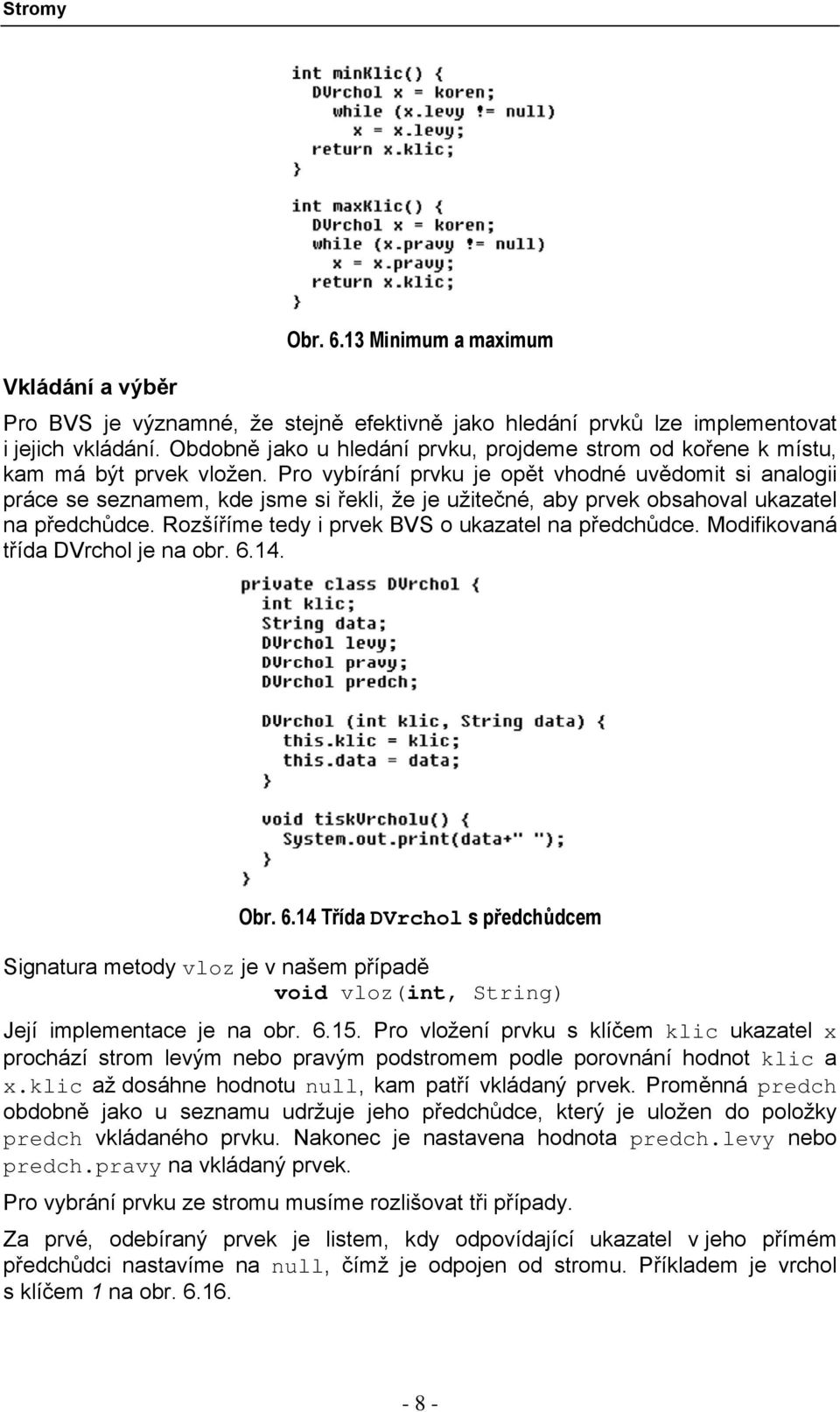 Pro vybírání prvku je opět vhodné uvědomit si analogii práce se seznamem, kde jsme si řekli, že je užitečné, aby prvek obsahoval ukazatel na předchůdce.