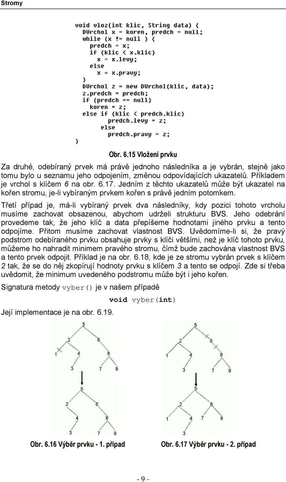 Třetí případ je, má-li vybíraný prvek dva následníky, kdy pozici tohoto vrcholu musíme zachovat obsazenou, abychom udrželi strukturu BVS.