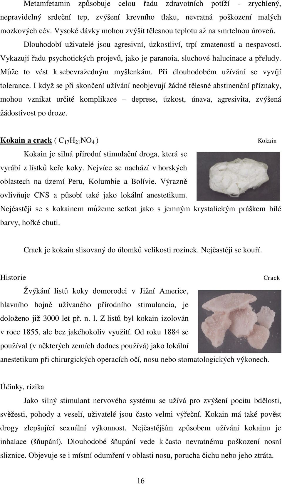 Vykazují řadu psychotických projevů, jako je paranoia, sluchové halucinace a přeludy. Může to vést k sebevražedným myšlenkám. Při dlouhodobém užívání se vyvíjí tolerance.