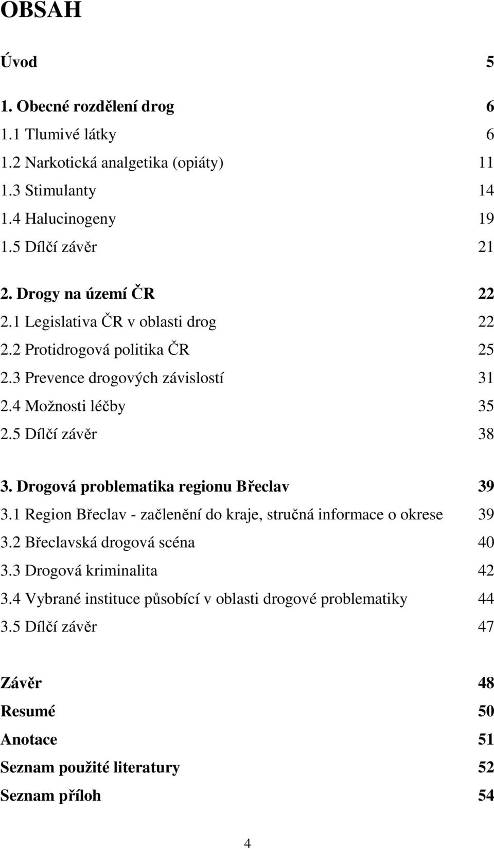 5 Dílčí závěr 38 3. Drogová problematika regionu Břeclav 39 3.1 Region Břeclav - začlenění do kraje, stručná informace o okrese 39 3.2 Břeclavská drogová scéna 40 3.