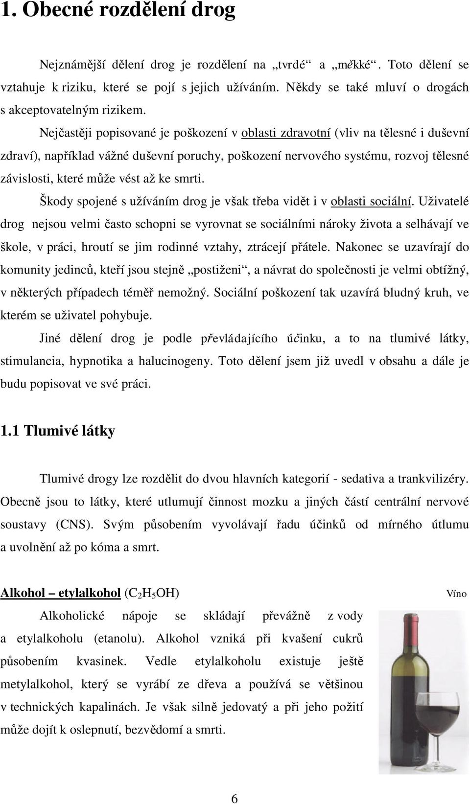 Nejčastěji popisované je poškození v oblasti zdravotní (vliv na tělesné i duševní zdraví), například vážné duševní poruchy, poškození nervového systému, rozvoj tělesné závislosti, které může vést až