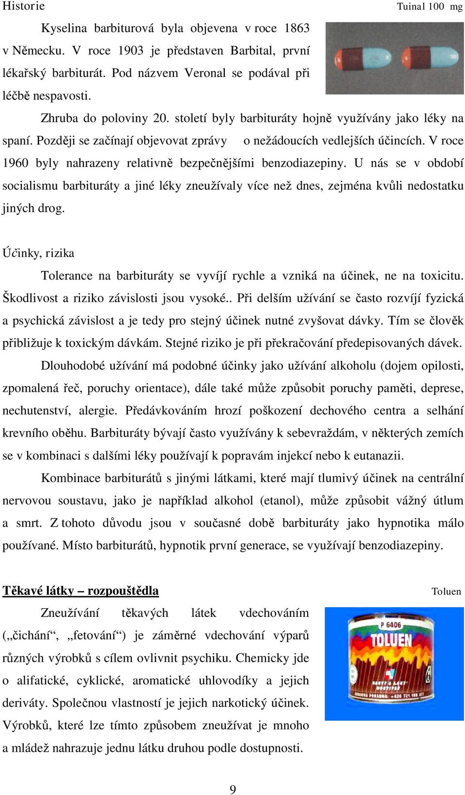 V roce 1960 byly nahrazeny relativně bezpečnějšími benzodiazepiny. U nás se v období socialismu barbituráty a jiné léky zneužívaly více než dnes, zejména kvůli nedostatku jiných drog.