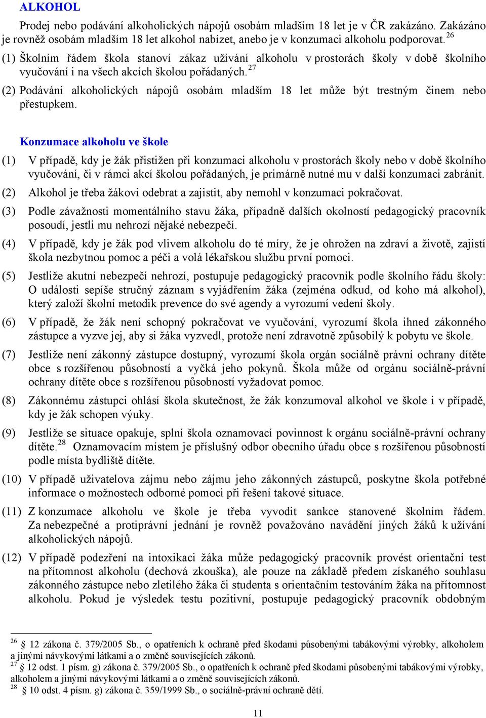 27 (2) Podávání alkoholických nápojů osobám mladším 18 let může být trestným činem nebo přestupkem.