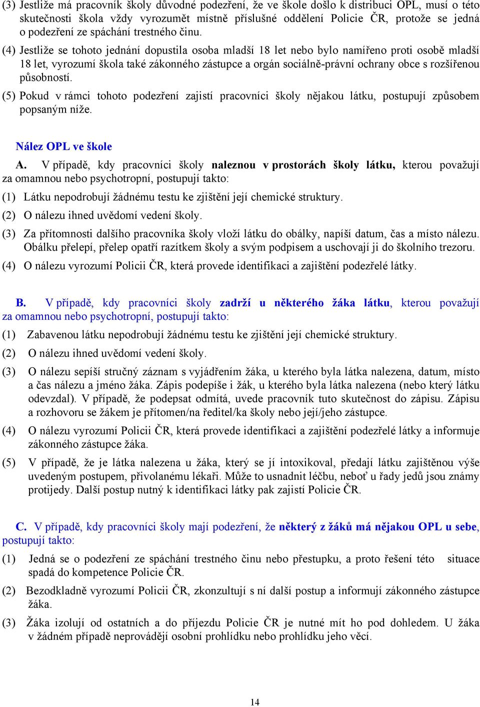 (4) Jestliže se tohoto jednání dopustila osoba mladší 18 let nebo bylo namířeno proti osobě mladší 18 let, vyrozumí škola také zákonného zástupce a orgán sociálně-právní ochrany obce s rozšířenou