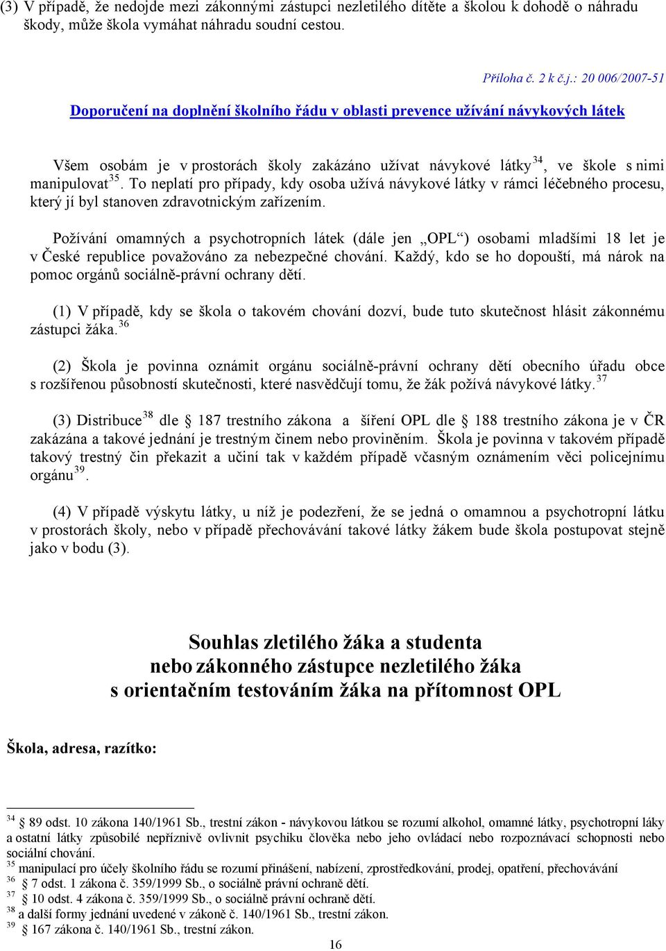 : 20 006/2007-51 Doporučení na doplnění školního řádu v oblasti prevence užívání návykových látek Všem osobám je v prostorách školy zakázáno užívat návykové látky 34, ve škole s nimi manipulovat 35.