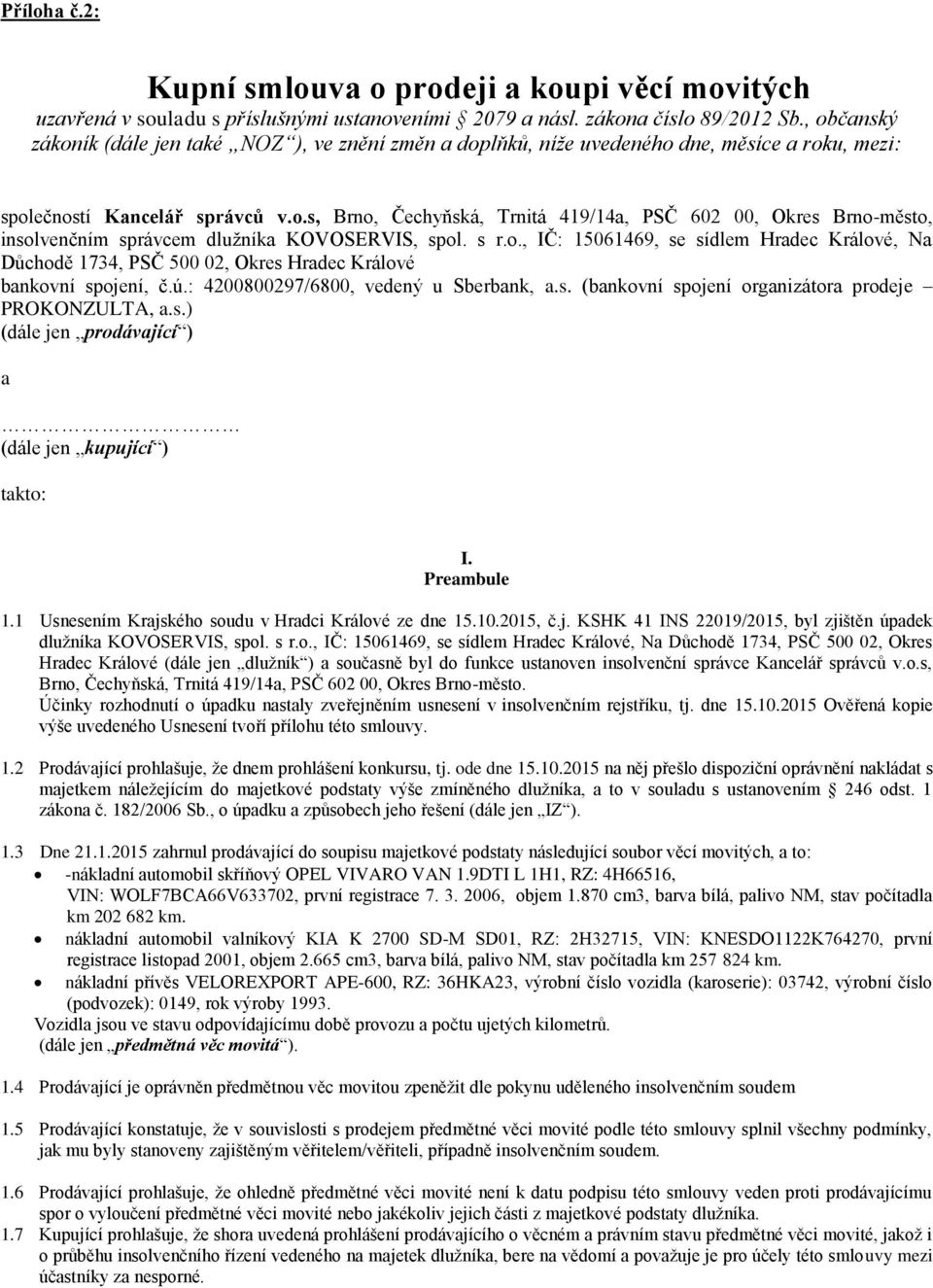s r.o., IČ: 15061469, se sídlem Hradec Králové, Na Důchodě 1734, PSČ 500 02, Okres Hradec Králové bankovní spojení, č.ú.: 4200800297/6800, vedený u Sberbank, a.s. (bankovní spojení organizátora prodeje PROKONZULTA, a.