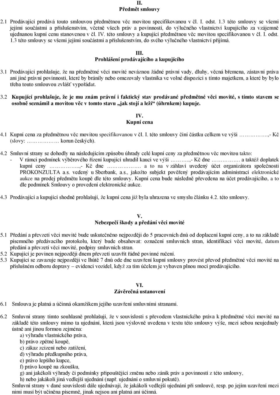 této smlouvy a kupující předmětnou věc movitou specifikovanou v čl. I. odst. 1.3 této smlouvy se všemi jejími součástmi a příslušenstvím, do svého výlučného vlastnictví přijímá. III.