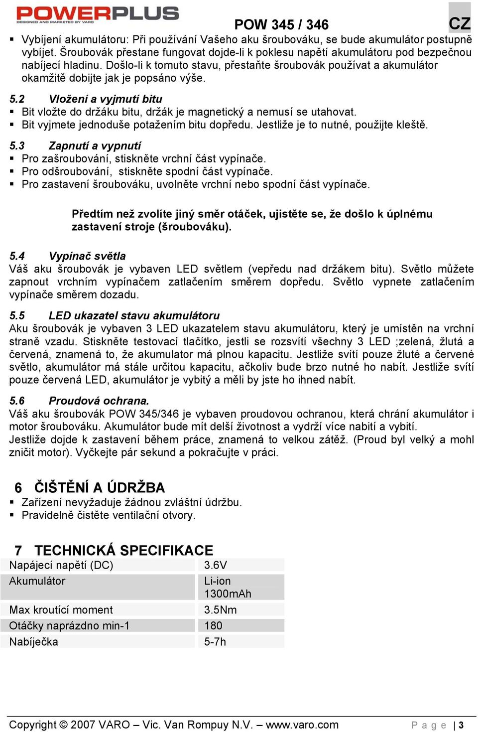 Bit vyjmete jednoduše potažením bitu dopředu. Jestliže je to nutné, použijte kleště. 5.3 Zapnutí a vypnutí Pro zašroubování, stiskněte vrchní část vypínače.