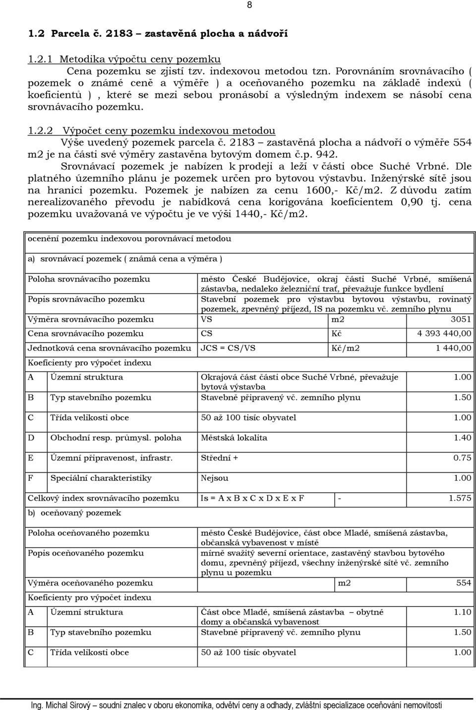 pozemku. 1.2.2 Výpočet ceny pozemku indexovou metodou Výše uvedený pozemek parcela č. 2183 zastavěná plocha a nádvoří o výměře 554 m2 je na části své výměry zastavěna bytovým domem č.p. 942.